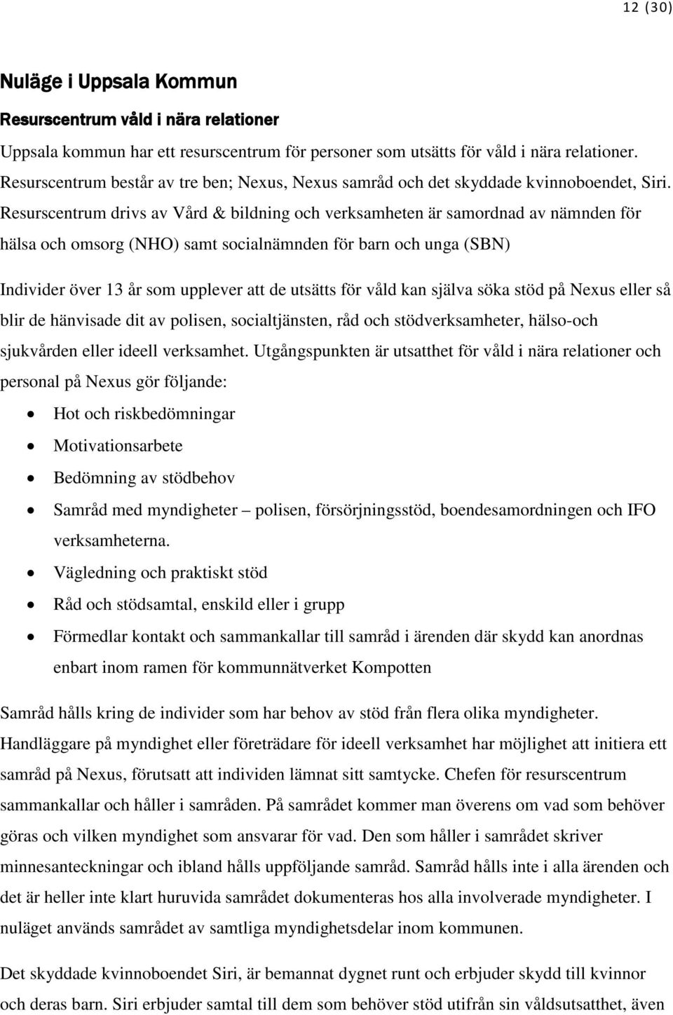 Resurscentrum drivs av Vård & bildning och verksamheten är samordnad av nämnden för hälsa och omsorg (NHO) samt socialnämnden för barn och unga (SBN) Individer över 13 år som upplever att de utsätts