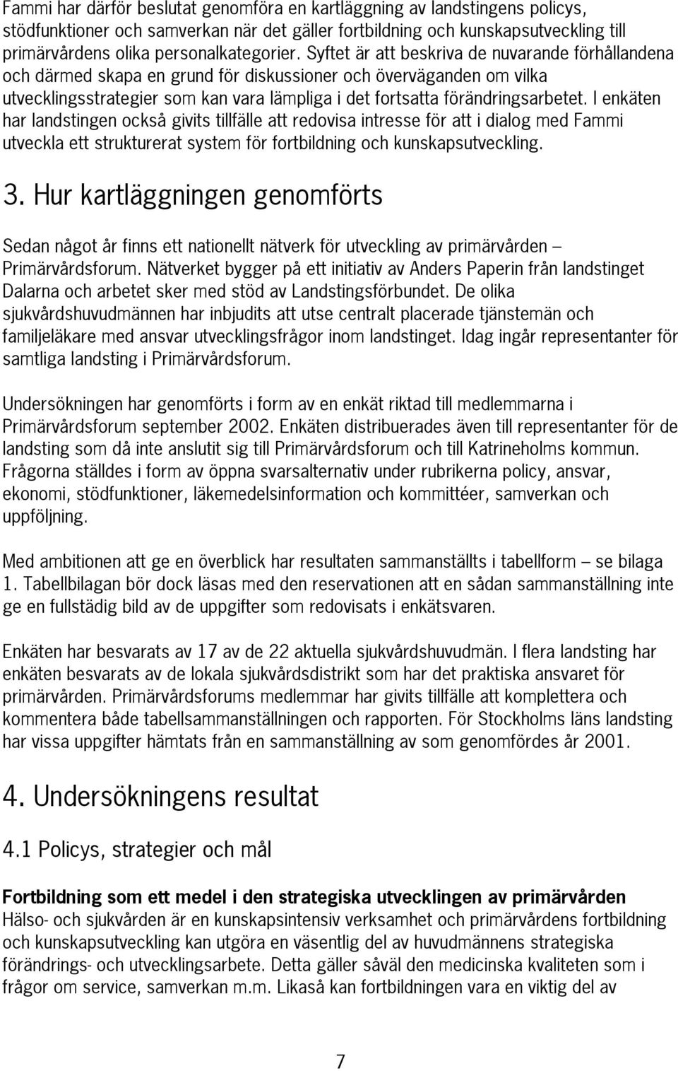 Syftet är att beskriva de nuvarande förhållandena och därmed skapa en grund för diskussioner och överväganden om vilka utvecklingsstrategier som kan vara lämpliga i det fortsatta förändringsarbetet.