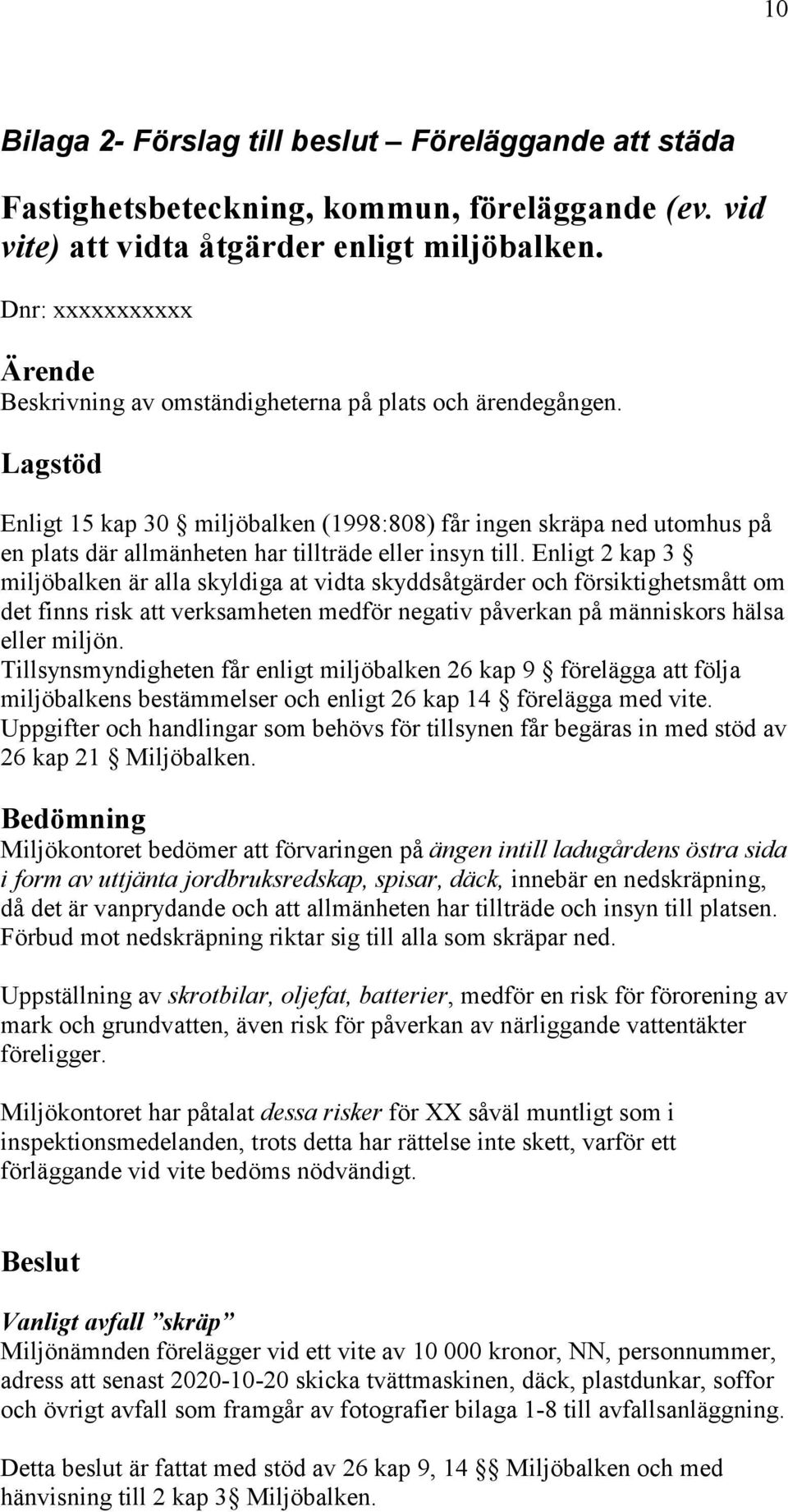 Lagstöd Enligt 15 kap 30 miljöbalken (1998:808) får ingen skräpa ned utomhus på en plats där allmänheten har tillträde eller insyn till.