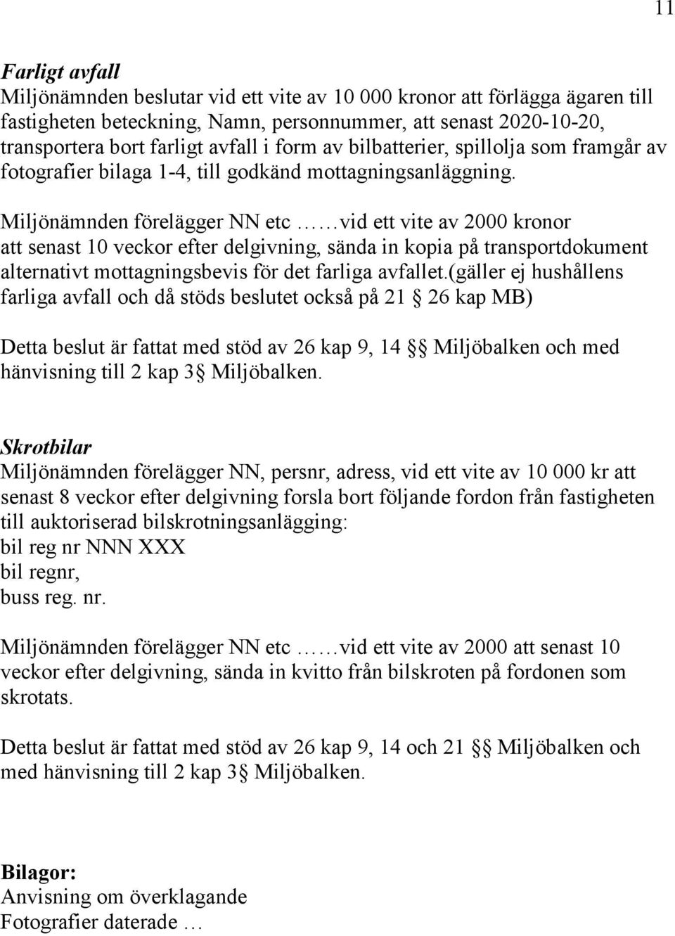 Miljönämnden förelägger NN etc vid ett vite av 2000 kronor att senast 10 veckor efter delgivning, sända in kopia på transportdokument alternativt mottagningsbevis för det farliga avfallet.