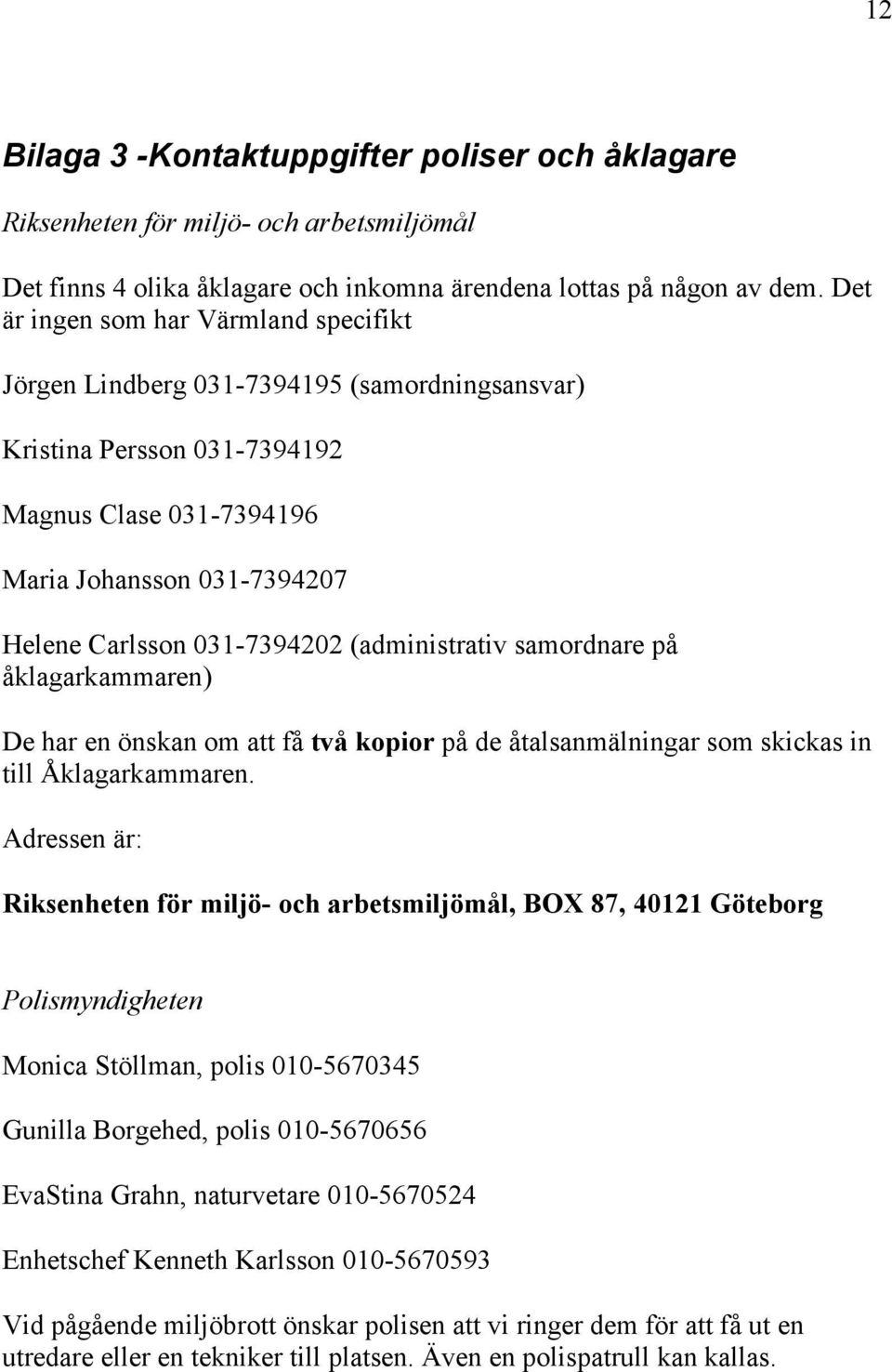 (administrativ samordnare på åklagarkammaren) De har en önskan om att få två kopior på de åtalsanmälningar som skickas in till Åklagarkammaren.