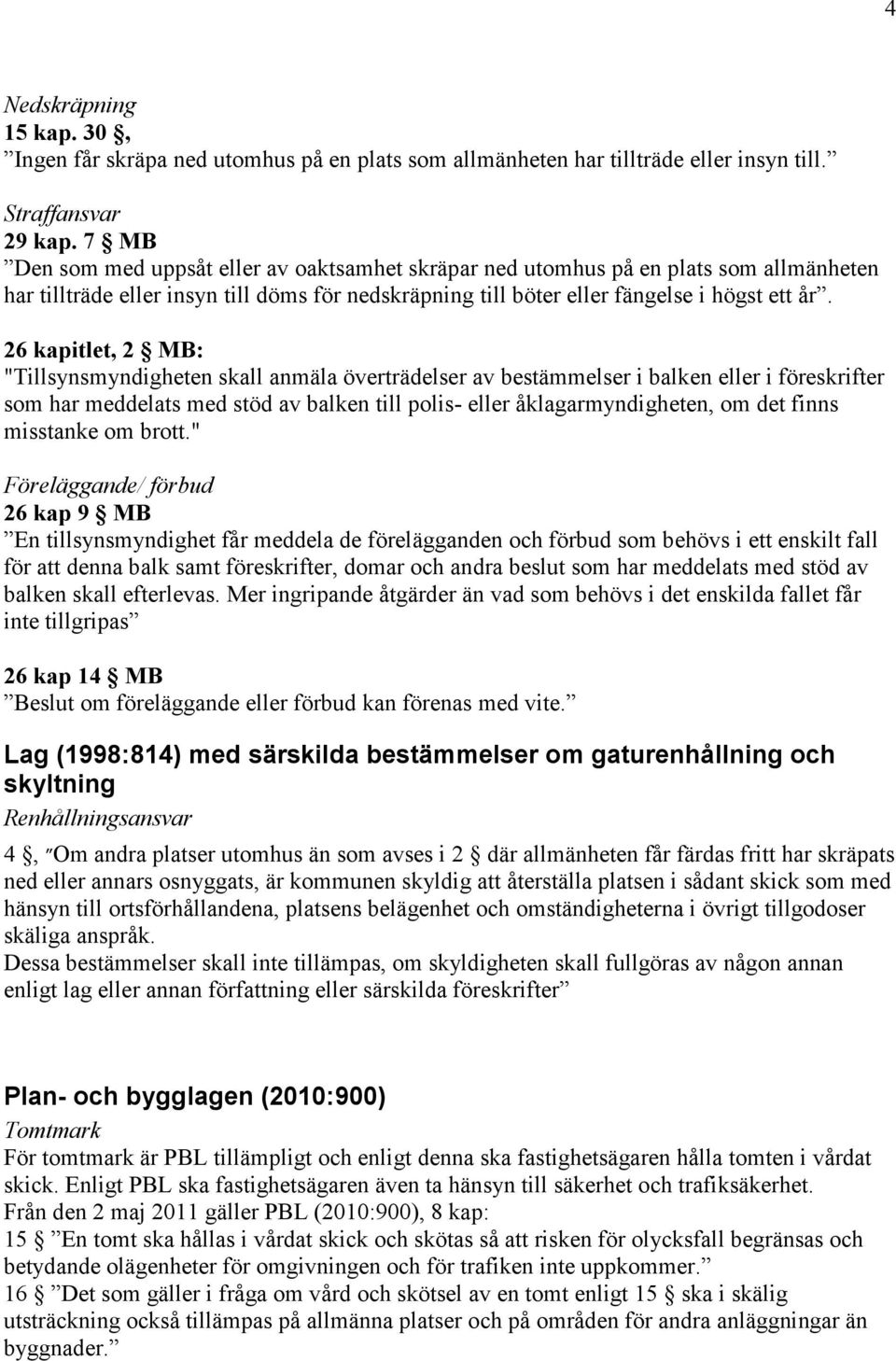 26 kapitlet, 2 MB: "Tillsynsmyndigheten skall anmäla överträdelser av bestämmelser i balken eller i föreskrifter som har meddelats med stöd av balken till polis- eller åklagarmyndigheten, om det