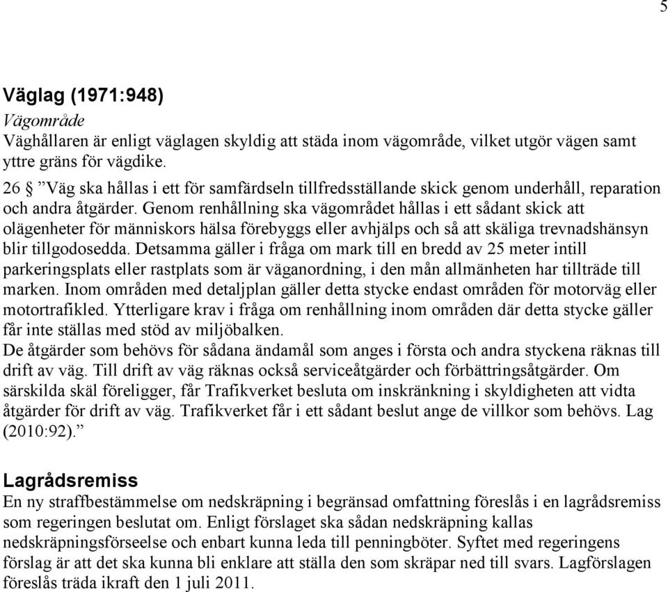 Genom renhållning ska vägområdet hållas i ett sådant skick att olägenheter för människors hälsa förebyggs eller avhjälps och så att skäliga trevnadshänsyn blir tillgodosedda.