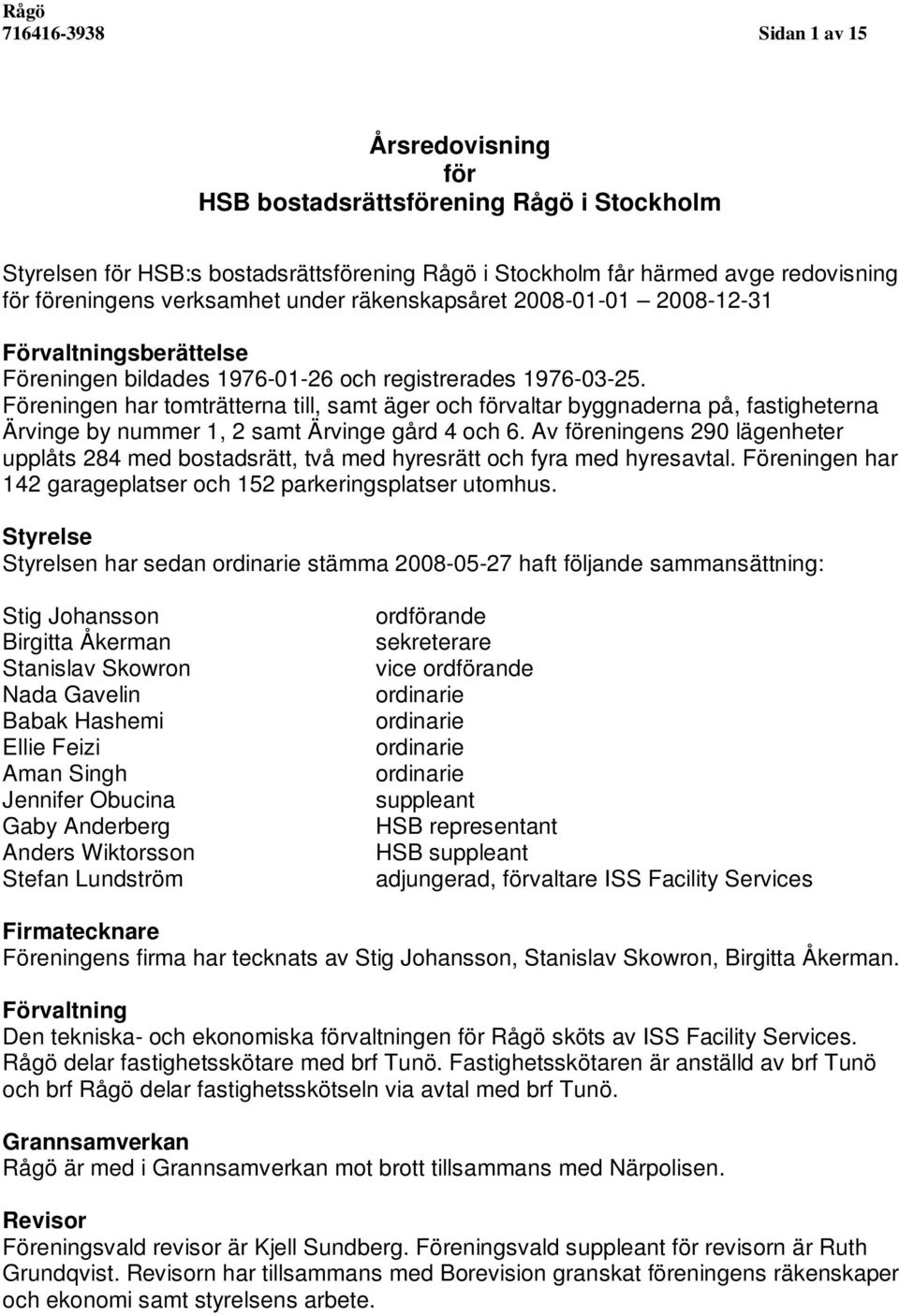 Föreningen har tomträtterna till, samt äger och förvaltar byggnaderna på, fastigheterna Ärvinge by nummer 1, 2 samt Ärvinge gård 4 och 6.