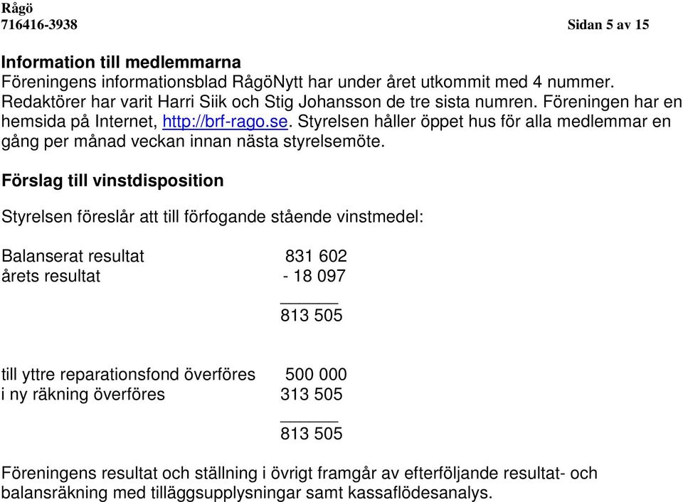 Styrelsen håller öppet hus för alla medlemmar en gång per månad veckan innan nästa styrelsemöte.