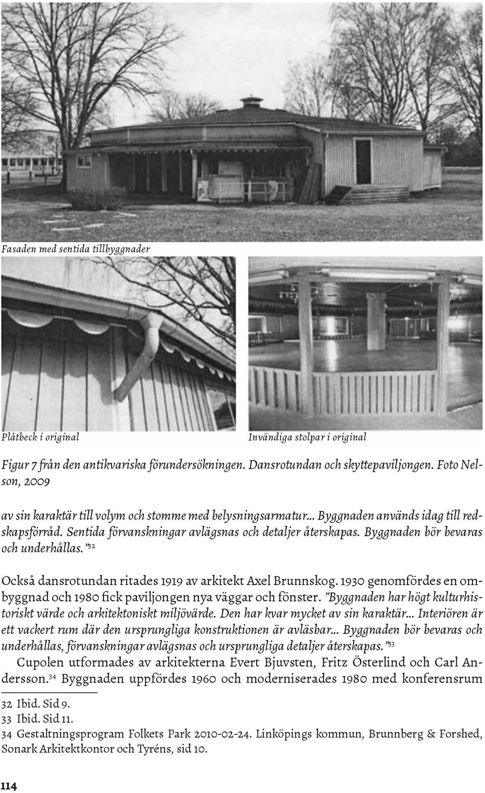 Byggnaden bör bevaras och underhållas. 32 Också dansrotundan ritades 1919 av arkitekt Axel Brunnskog. 1930 genomfördes en ombyggnad och 1980 fick paviljongen nya väggar och fönster.