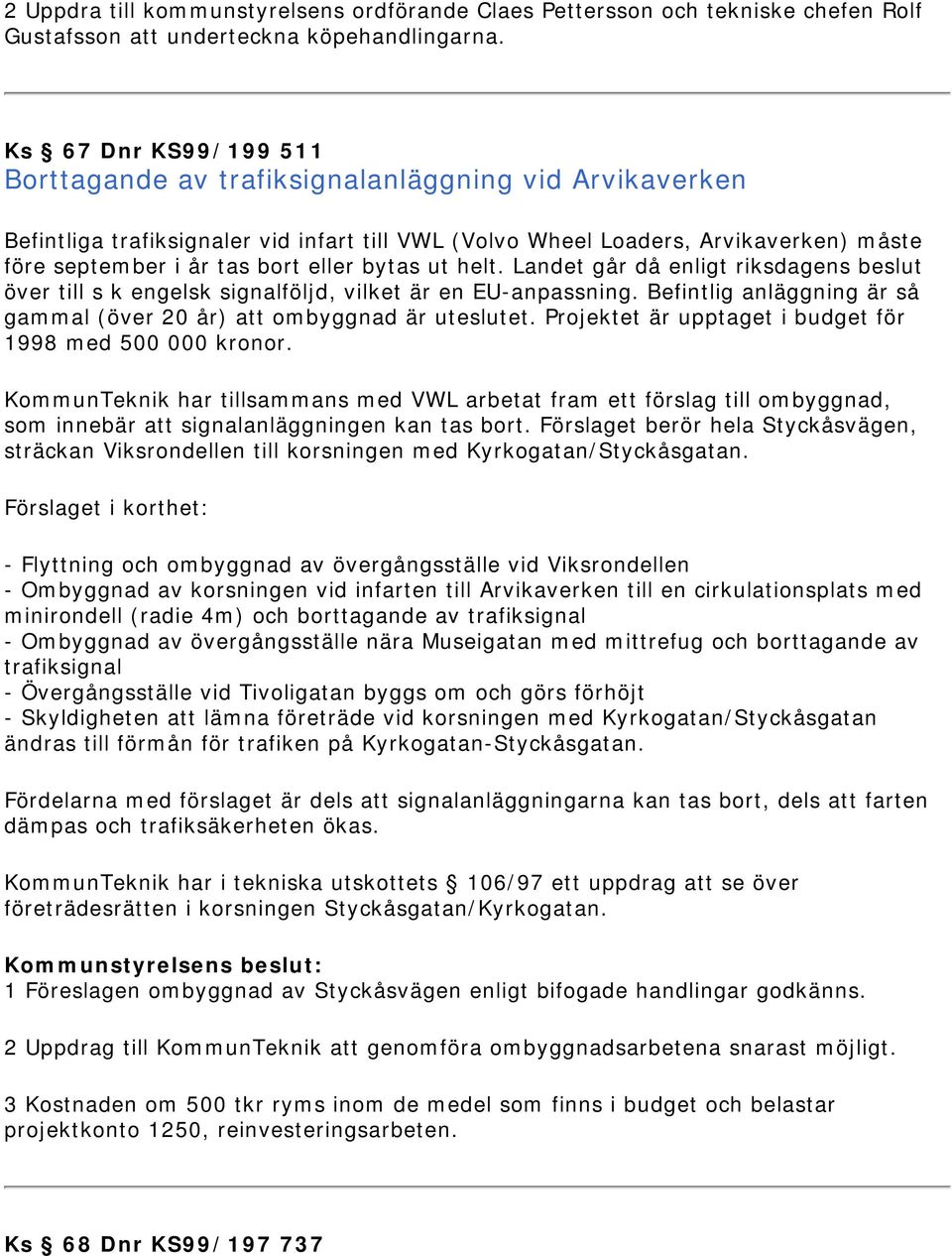 eller bytas ut helt. Landet går då enligt riksdagens beslut över till s k engelsk signalföljd, vilket är en EU-anpassning. Befintlig anläggning är så gammal (över 20 år) att ombyggnad är uteslutet.