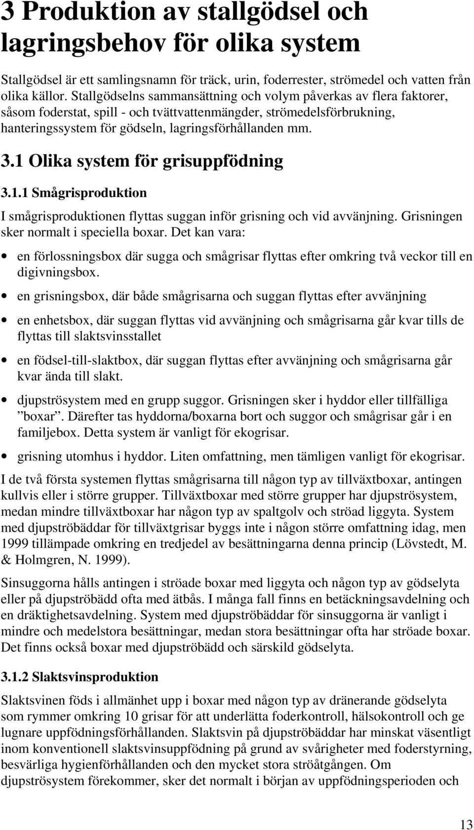 1 Olika system för grisuppfödning 3.1.1 Smågrisproduktion I smågrisproduktionen flyttas suggan inför grisning och vid avvänjning. Grisningen sker normalt i speciella boxar.