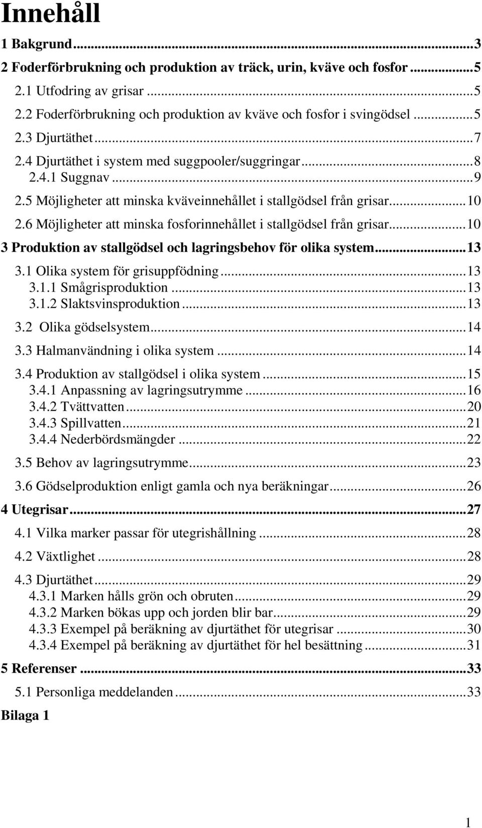 6 Möjligheter att minska fosforinnehållet i stallgödsel från grisar...10 3 Produktion av stallgödsel och lagringsbehov för olika system...13 3.1 Olika system för grisuppfödning...13 3.1.1 Smågrisproduktion.