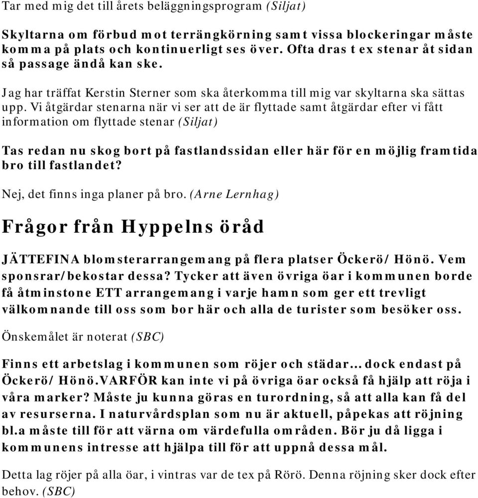 Vi åtgärdar stenarna när vi ser att de är flyttade samt åtgärdar efter vi fått information om flyttade stenar (Siljat) Tas redan nu skog bort på fastlandssidan eller här för en möjlig framtida bro