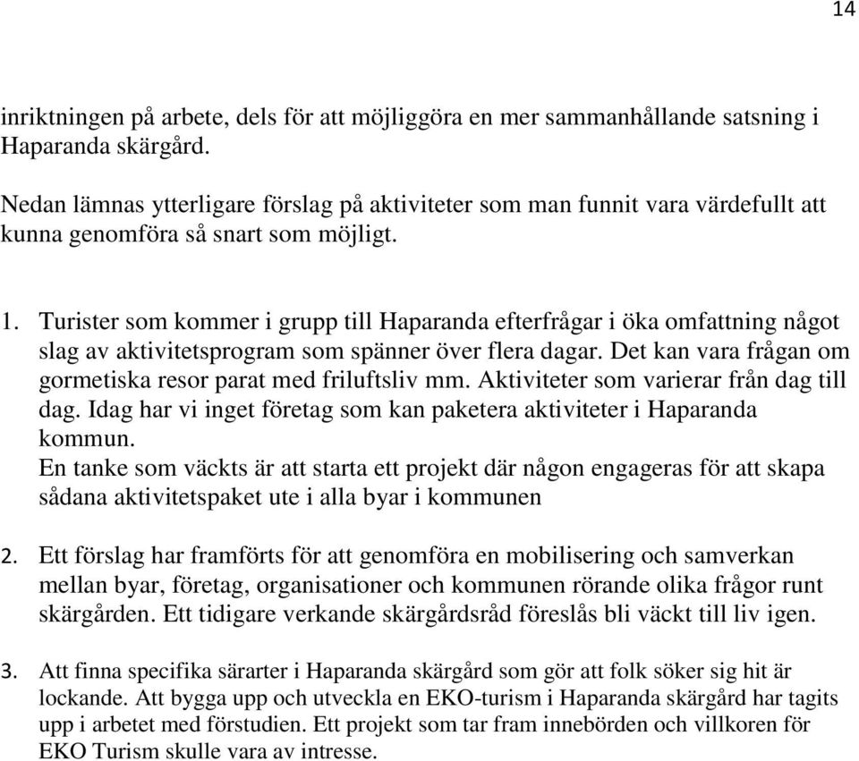 Turister som kommer i grupp till Haparanda efterfrågar i öka omfattning något slag av aktivitetsprogram som spänner över flera dagar. Det kan vara frågan om gormetiska resor parat med friluftsliv mm.