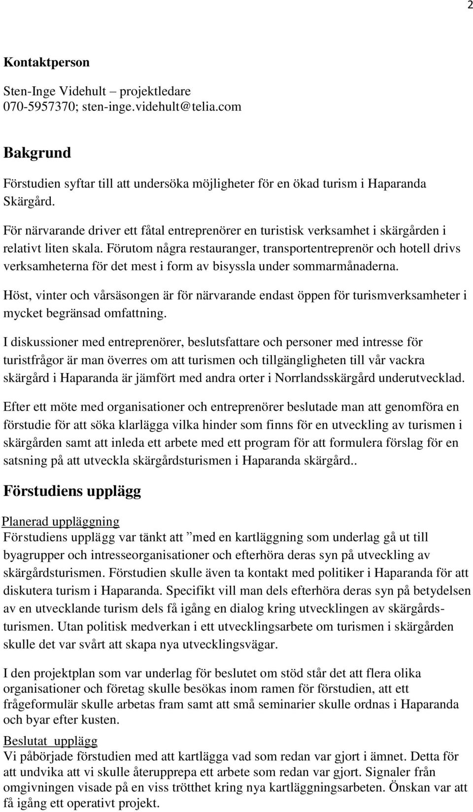 Förutom några restauranger, transportentreprenör och hotell drivs verksamheterna för det mest i form av bisyssla under sommarmånaderna.