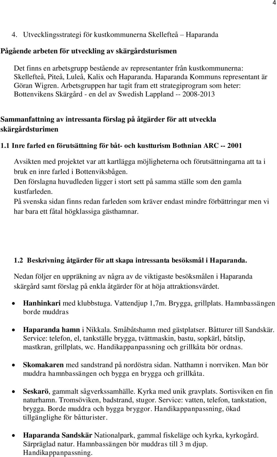 Arbetsgruppen har tagit fram ett strategiprogram som heter: Bottenvikens Skärgård - en del av Swedish Lappland -- 2008-2013 Sammanfattning av intressanta förslag på åtgärder för att utveckla