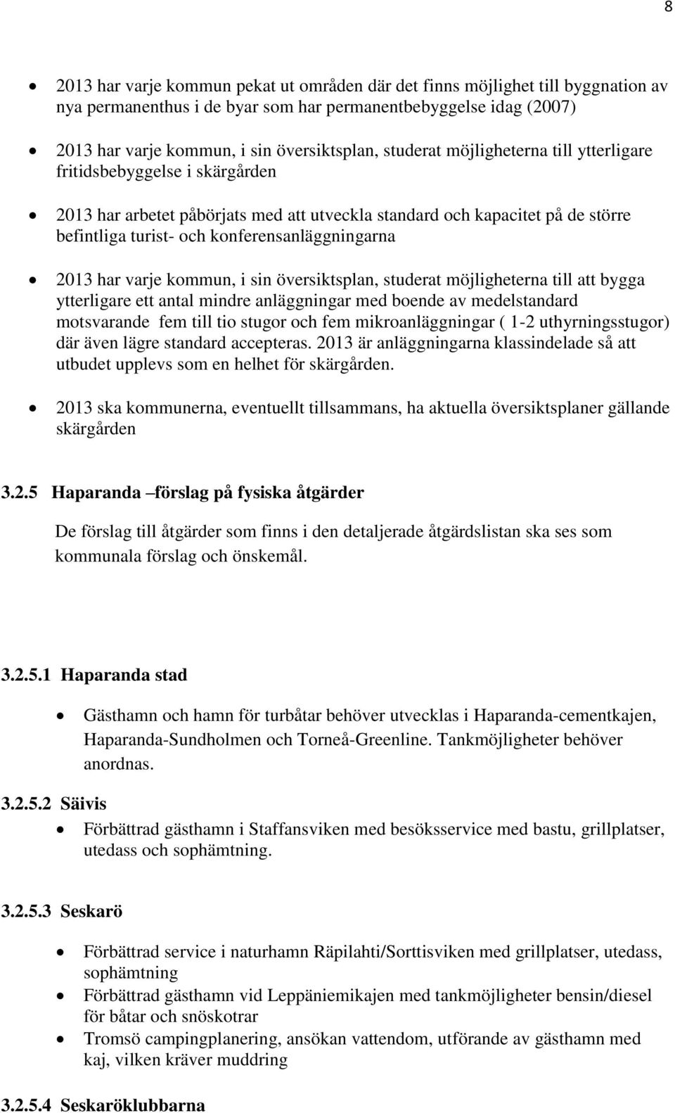 2013 har varje kommun, i sin översiktsplan, studerat möjligheterna till att bygga ytterligare ett antal mindre anläggningar med boende av medelstandard motsvarande fem till tio stugor och fem