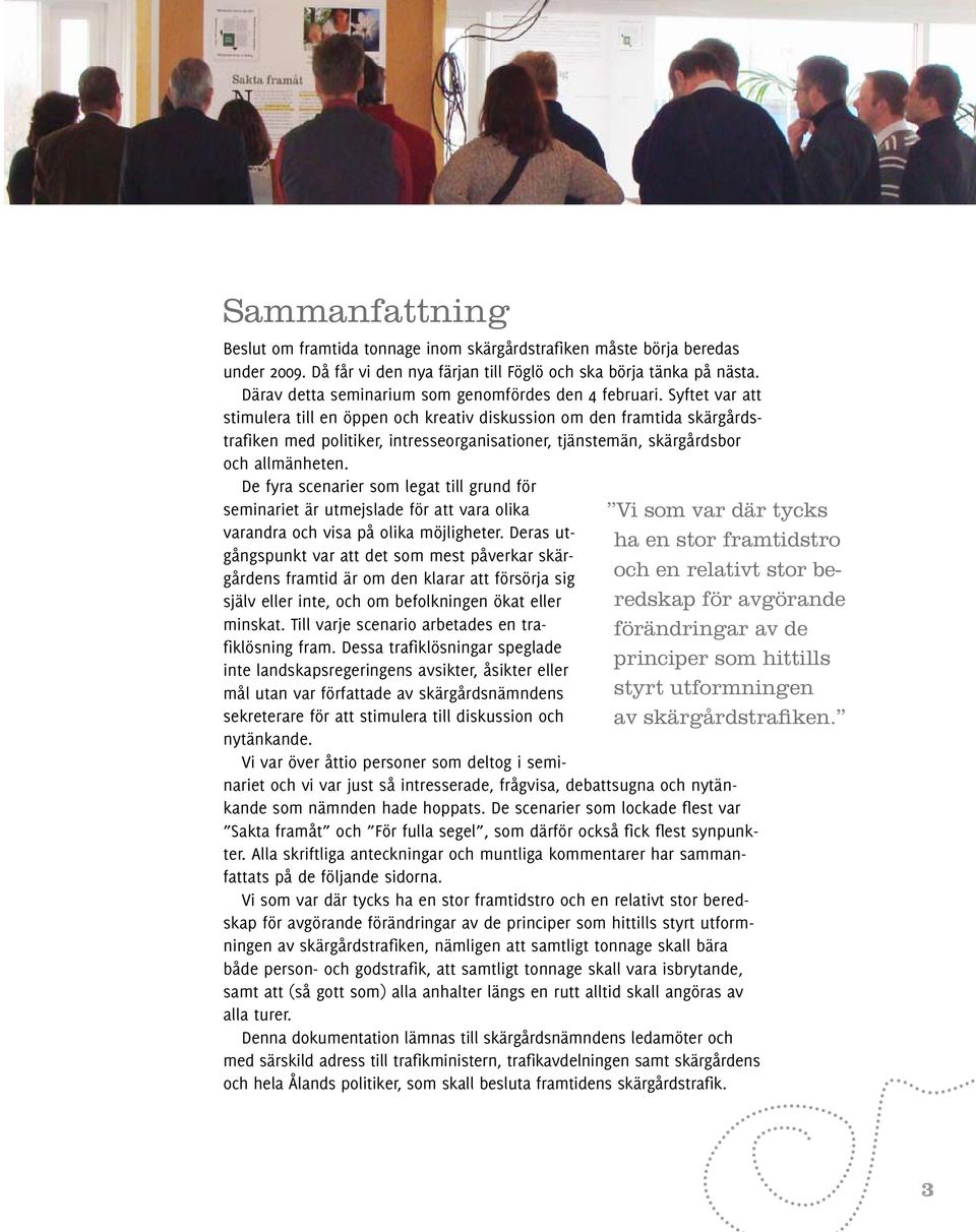 Syftet var att stimulera till en öppen och kreativ diskussion om den framtida skärgårdstrafiken med politiker, intresseorganisationer, tjänstemän, skärgårdsbor och allmänheten.