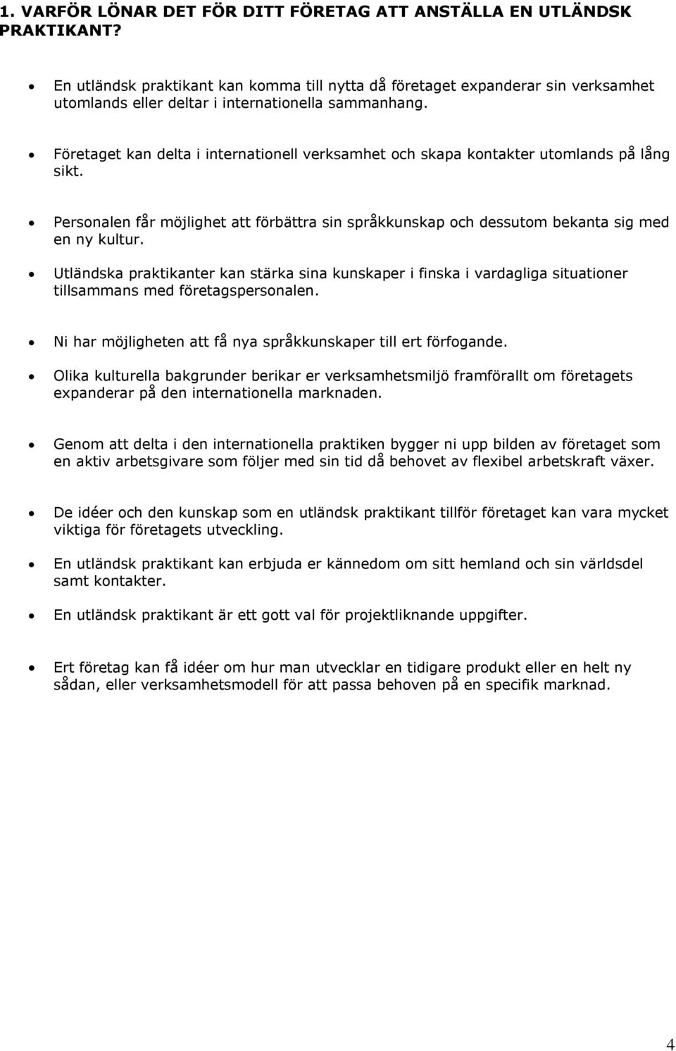 Företaget kan delta i internationell verksamhet och skapa kontakter utomlands på lång sikt. Personalen får möjlighet att förbättra sin språkkunskap och dessutom bekanta sig med en ny kultur.