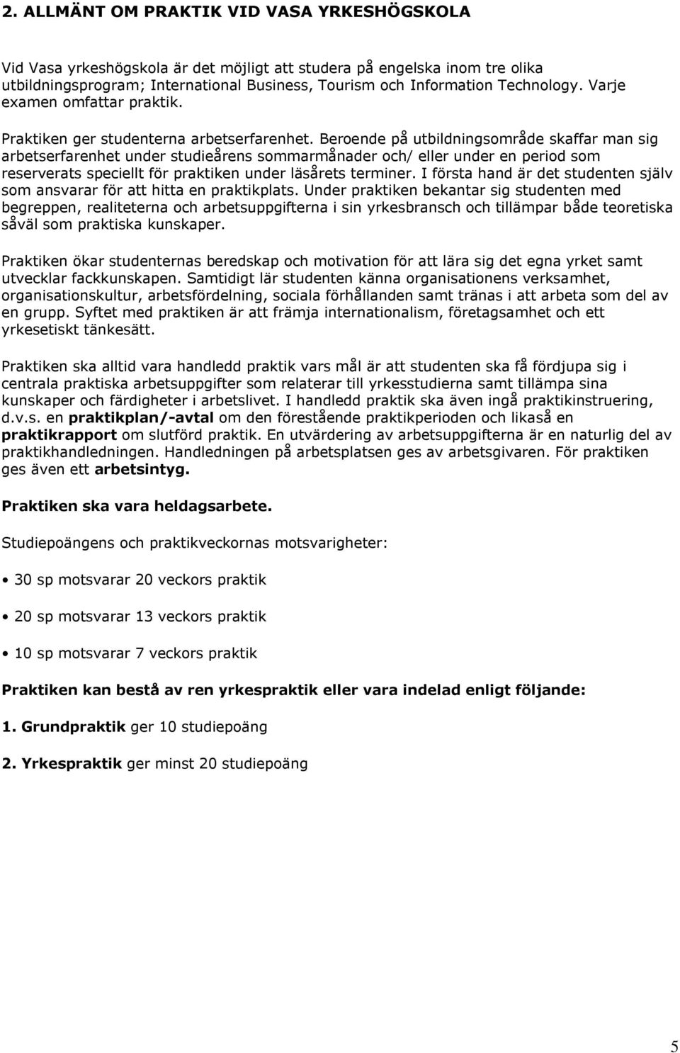 Beroende på utbildningsområde skaffar man sig arbetserfarenhet under studieårens sommarmånader och/ eller under en period som reserverats speciellt för praktiken under läsårets terminer.