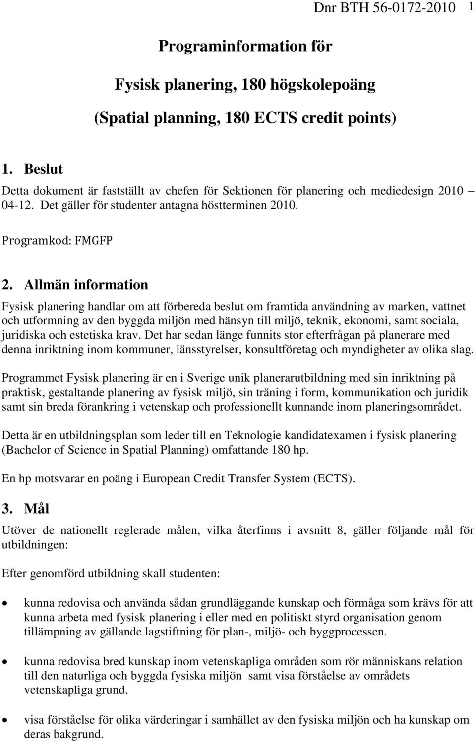 Allmän information Fysisk planering handlar om att förbereda beslut om framtida användning av marken, vattnet och utformning av den byggda miljön med hänsyn till miljö, teknik, ekonomi, samt sociala,