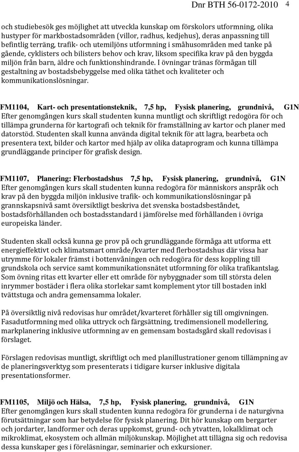 funktionshindrande. I övningar tränas förmågan till gestaltning av bostadsbebyggelse med olika täthet och kvaliteter och kommunikationslösningar.