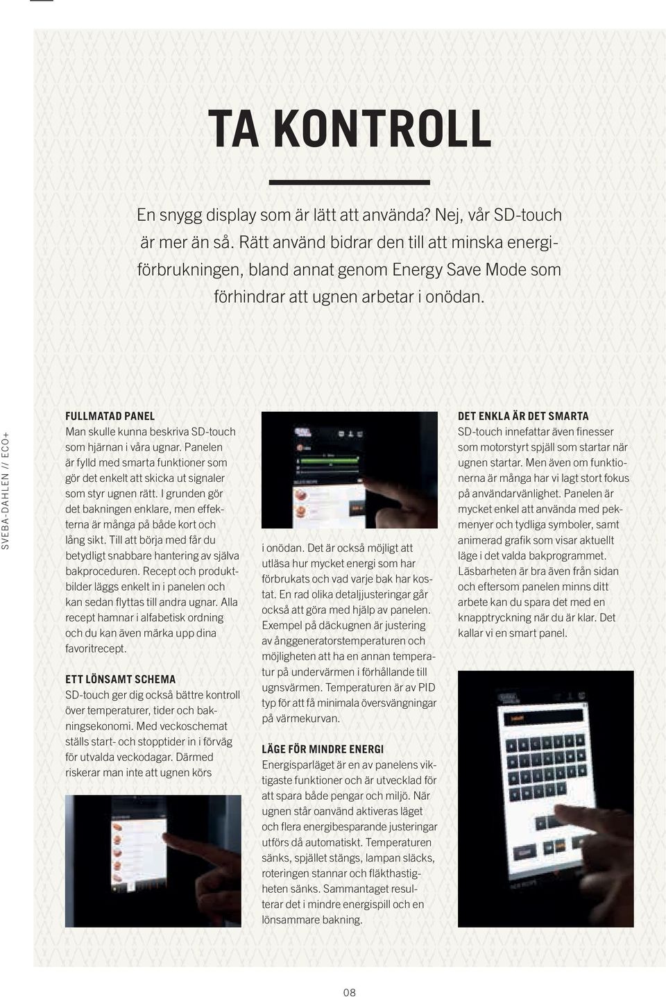 SVEBA-DAHLEN // ECO+ FULLMATAD PANEL Man skulle kunna beskriva SD-touch som hjärnan i våra ugnar. Panelen är fylld med smarta funktioner som gör det enkelt att skicka ut signaler som styr ugnen rätt.