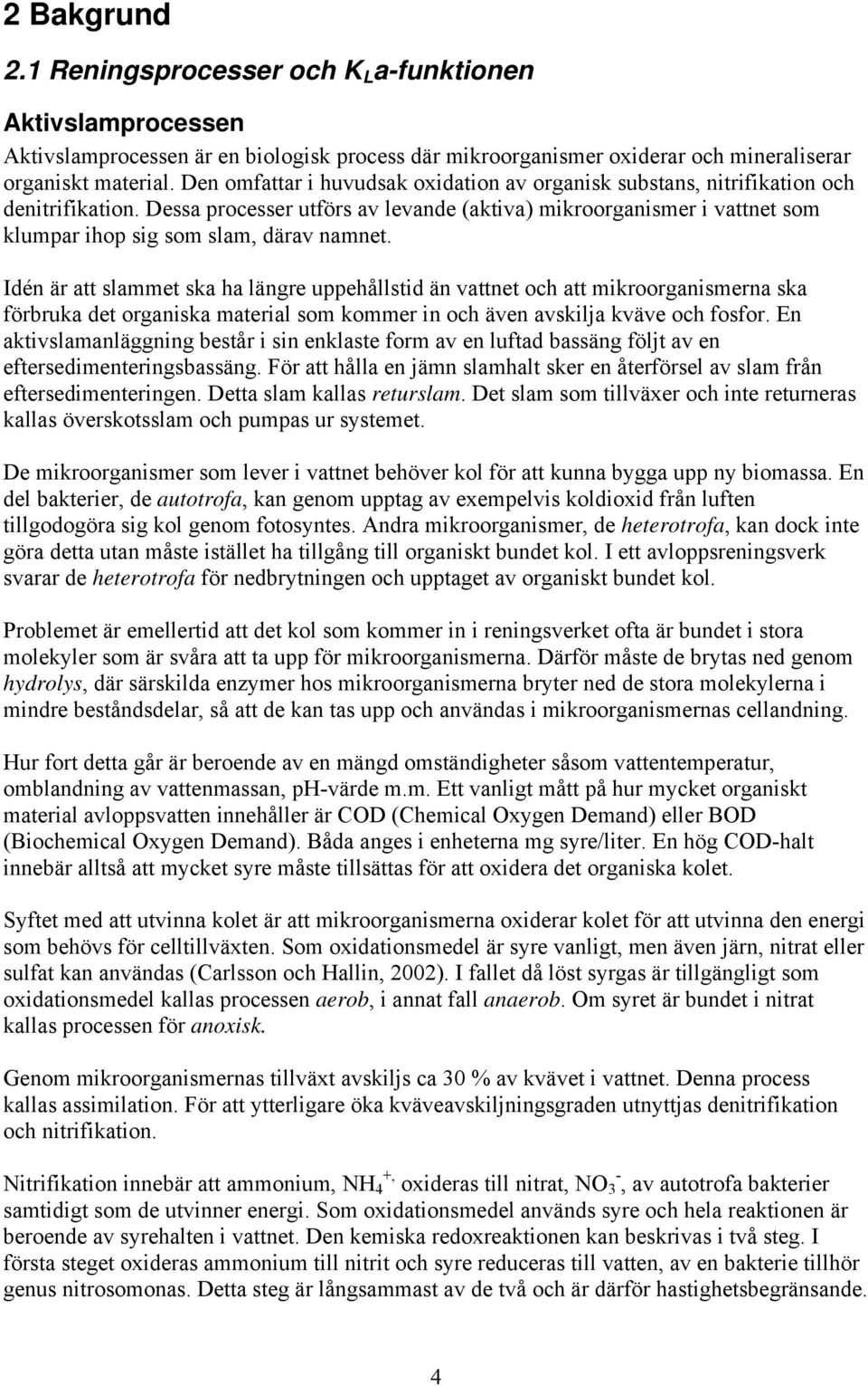 Dessa processer utförs av levande (aktiva) mikroorganismer i vattnet som klumpar ihop sig som slam, därav namnet.