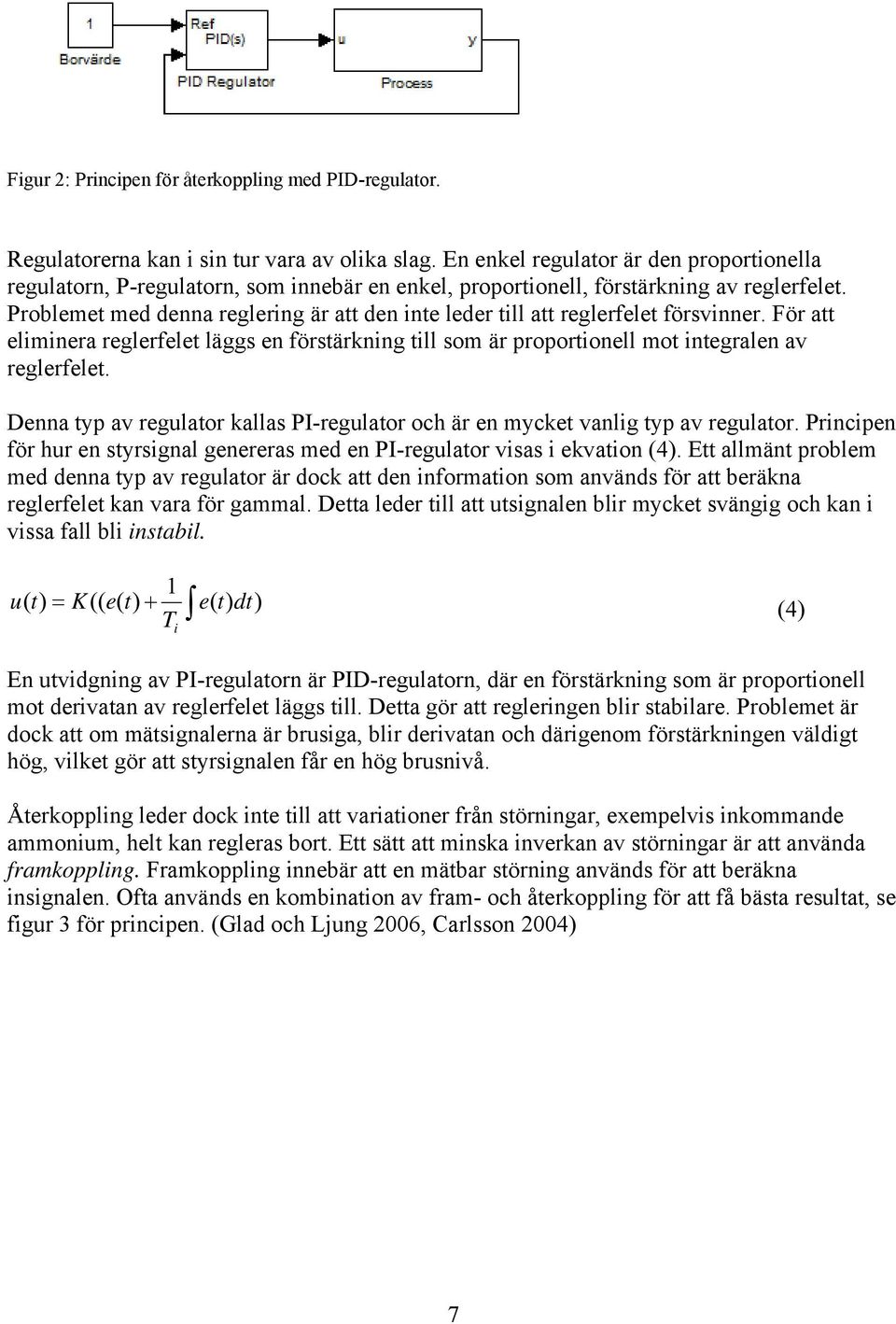 Problemet med denna reglering är att den inte leder till att reglerfelet försvinner. För att eliminera reglerfelet läggs en förstärkning till som är proportionell mot integralen av reglerfelet.