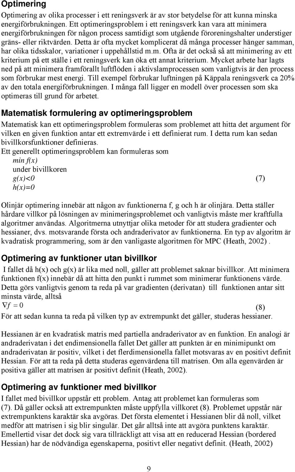 Detta är ofta mycket komplicerat då många processer hänger samman, har olika tidsskalor, variationer i uppehållstid m.m. Ofta är det också så att minimering av ett kriterium på ett ställe i ett reningsverk kan öka ett annat kriterium.