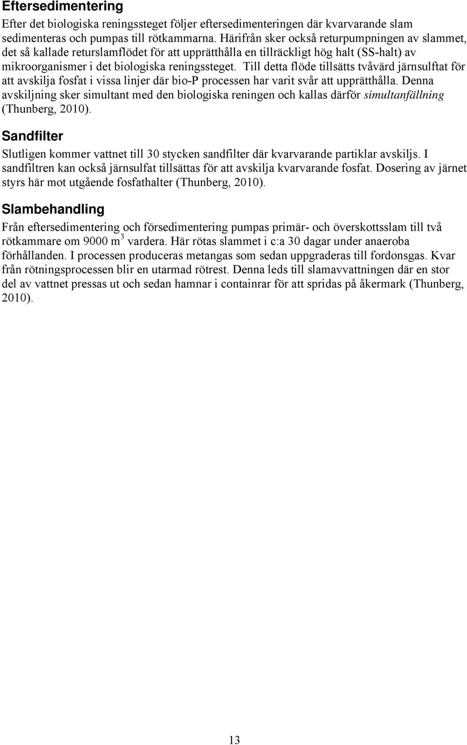 Till detta flöde tillsätts tvåvärd järnsulftat för att avskilja fosfat i vissa linjer där bio-p processen har varit svår att upprätthålla.