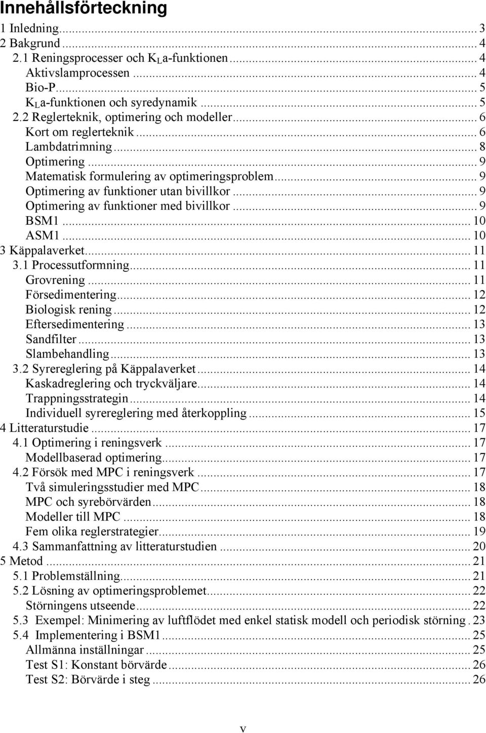 .. 9 Optimering av funktioner med bivillkor... 9 BSM1... 10 ASM1... 10 3 Käppalaverket... 11 3.1 Processutformning... 11 Grovrening... 11 Försedimentering... 12 Biologisk rening.