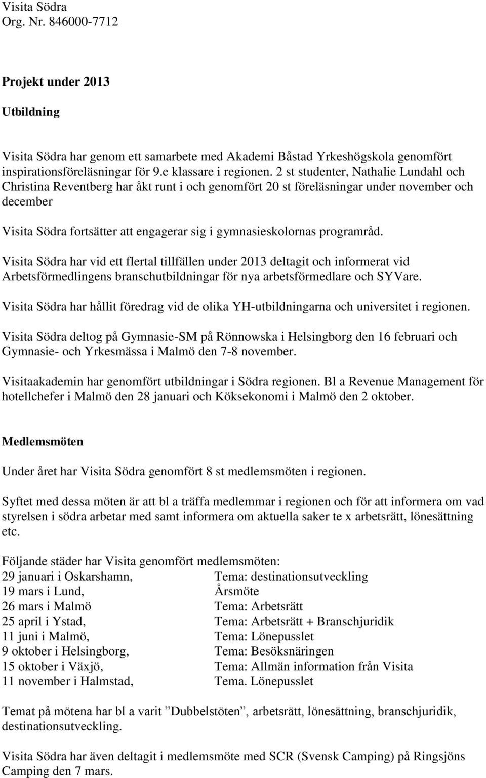 programråd. Visita Södra har vid ett flertal tillfällen under 2013 deltagit och informerat vid Arbetsförmedlingens branschutbildningar för nya arbetsförmedlare och SYVare.