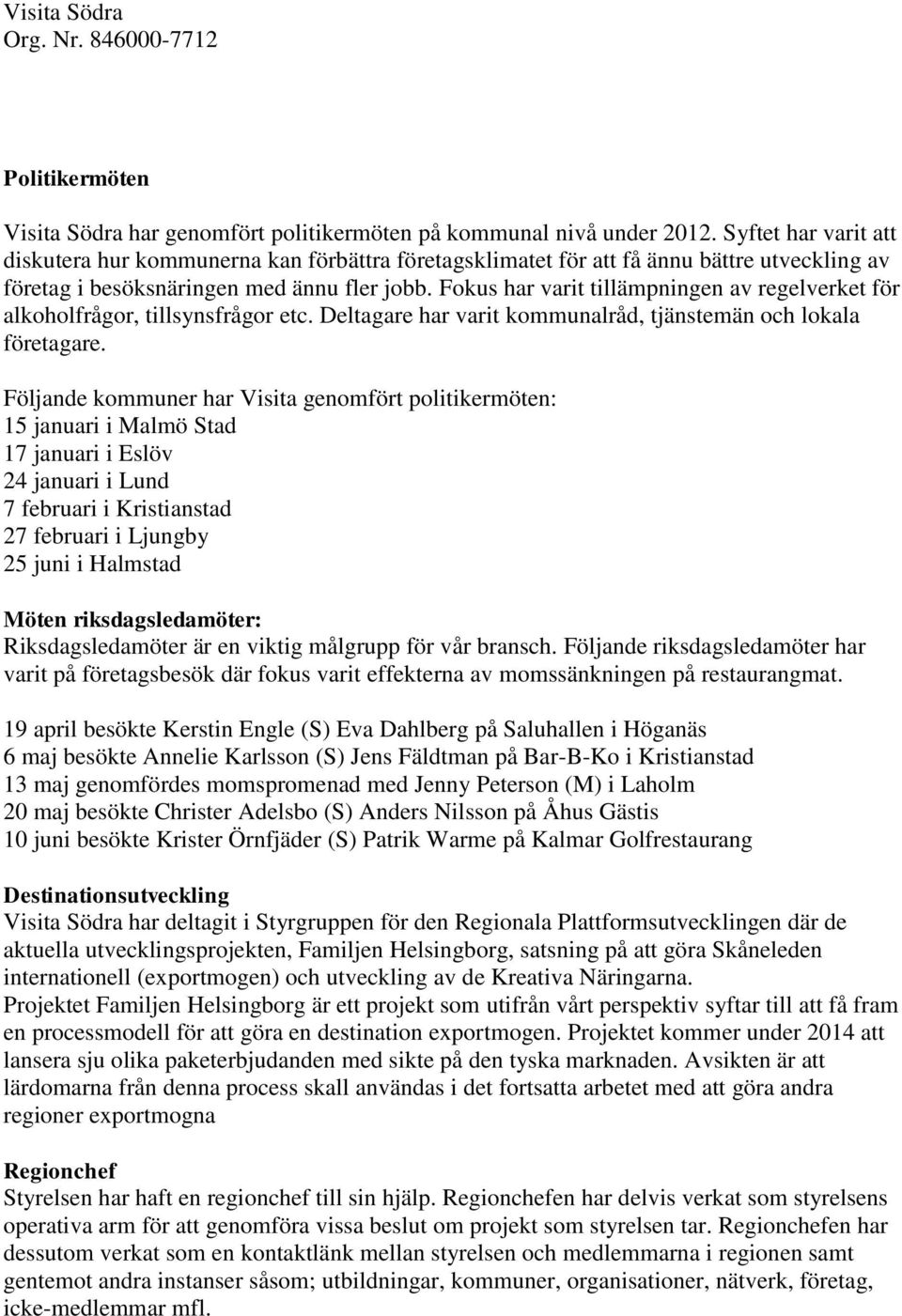 Fokus har varit tillämpningen av regelverket för alkoholfrågor, tillsynsfrågor etc. Deltagare har varit kommunalråd, tjänstemän och lokala företagare.