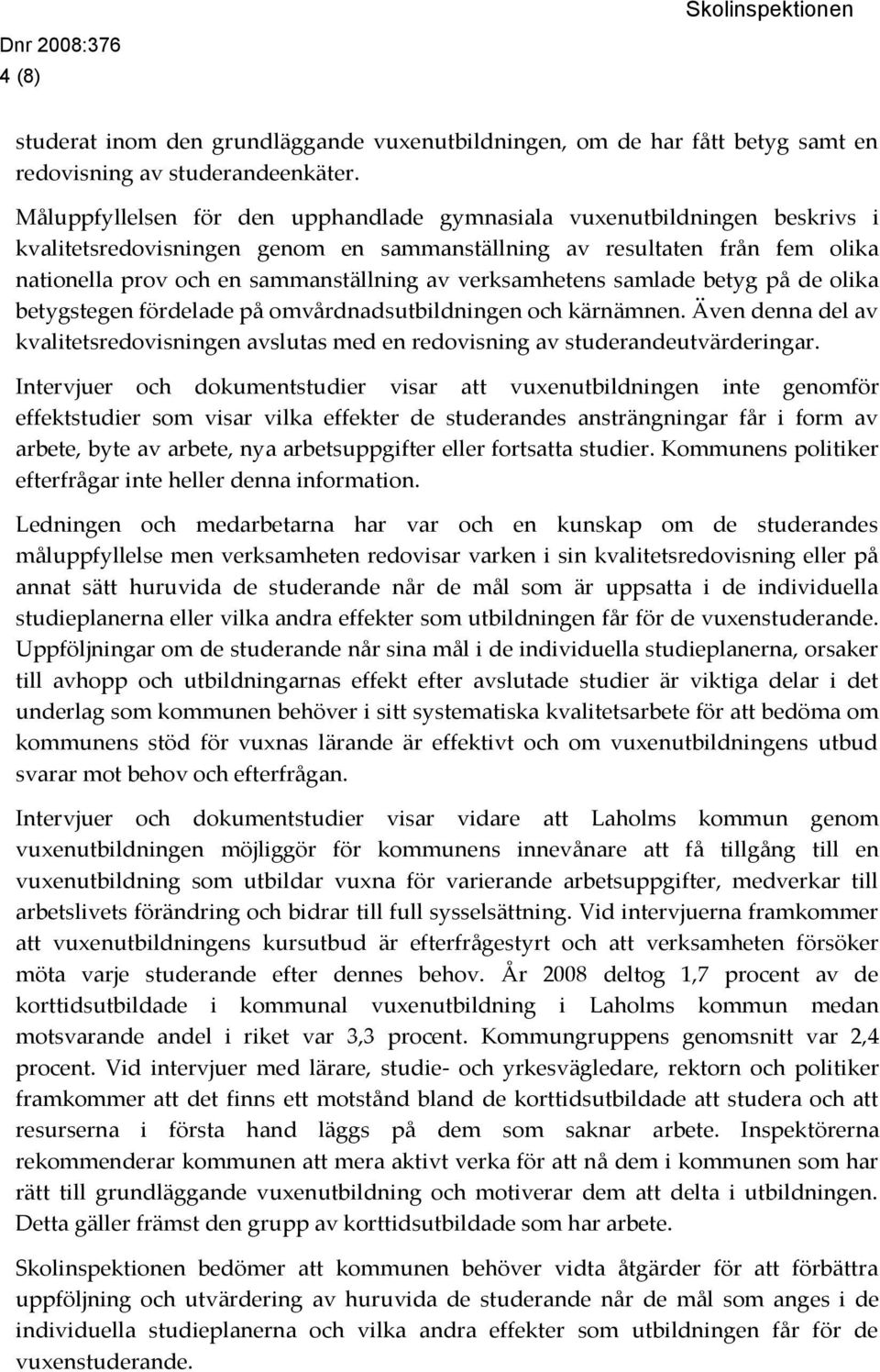 verksamhetens samlade betyg på de olika betygstegen fördelade på omvårdnadsutbildningen och kärnämnen. Även denna del av kvalitetsredovisningen avslutas med en redovisning av studerandeutvärderingar.