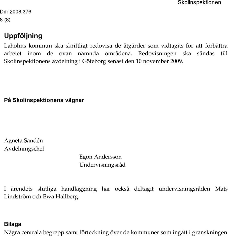 På Skolinspektionens vägnar Agneta Sandén Avdelningschef Egon Andersson Undervisningsråd I ärendets slutliga handläggning har också