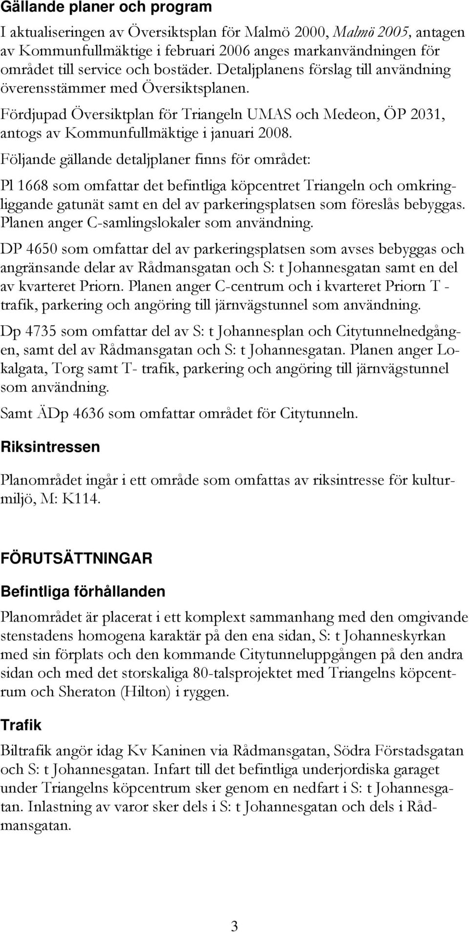 Följande gällande detaljplaner finns för området: Pl 1668 som omfattar det befintliga köpcentret Triangeln och omkringliggande gatunät samt en del av parkeringsplatsen som föreslås bebyggas.