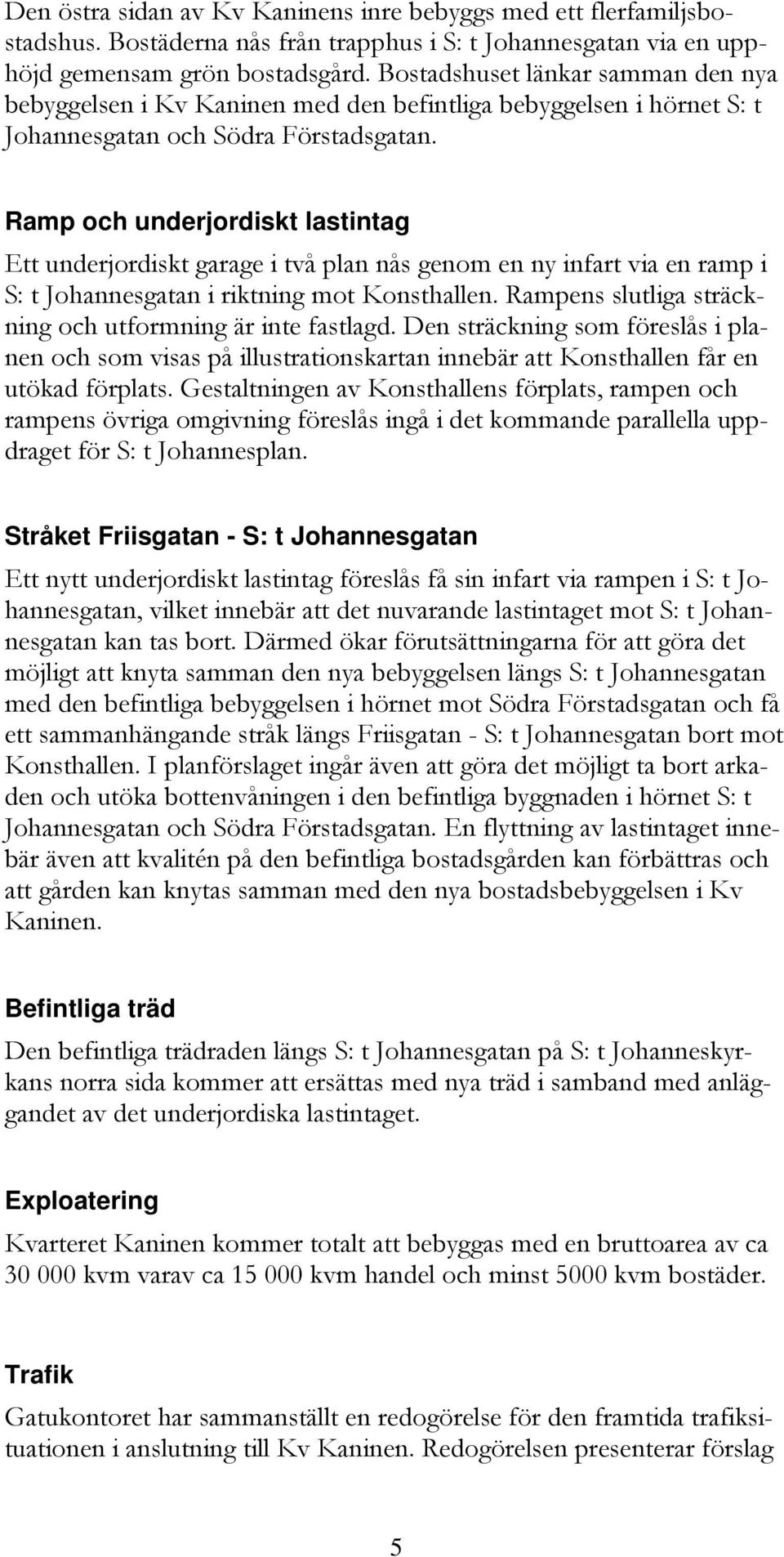 Ramp och underjordiskt lastintag Ett underjordiskt garage i två plan nås genom en ny infart via en ramp i S: t Johannesgatan i riktning mot Konsthallen.