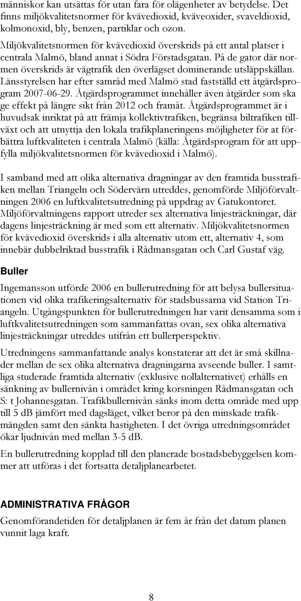 På de gator där normen överskrids är vägtrafik den överlägset dominerande utsläppskällan. Länsstyrelsen har efter samråd med Malmö stad fastställd ett åtgärdsprogram 2007-06-29.