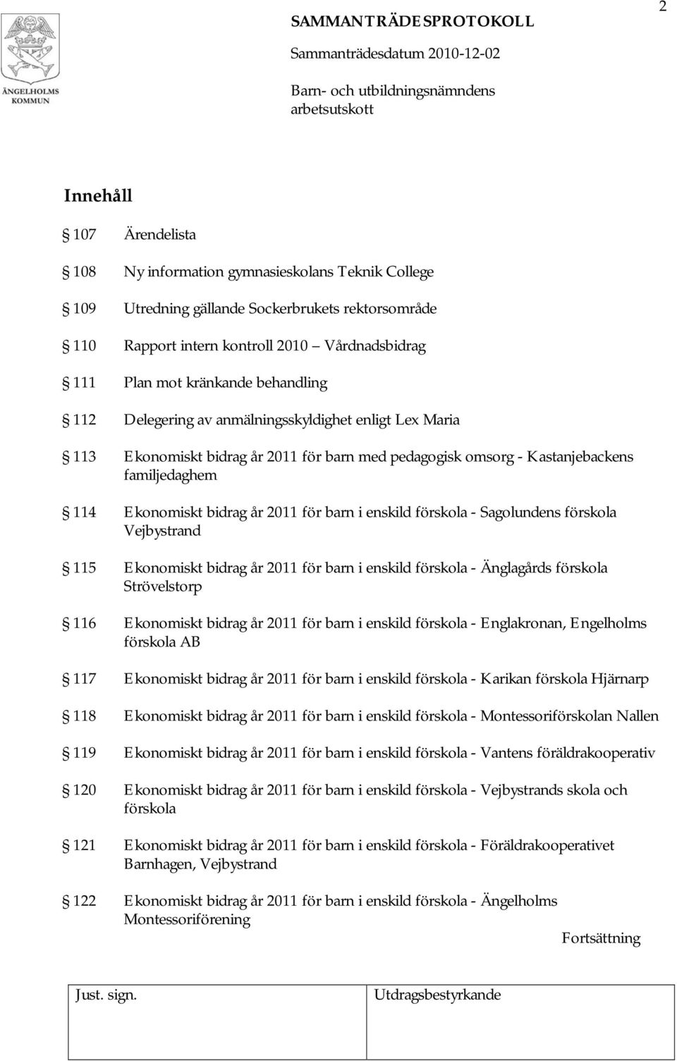 i enskild förskola - Sagolundens förskola Vejbystrand 115 Ekonomiskt bidrag år 2011 för barn i enskild förskola - Änglagårds förskola Strövelstorp 116 Ekonomiskt bidrag år 2011 för barn i enskild