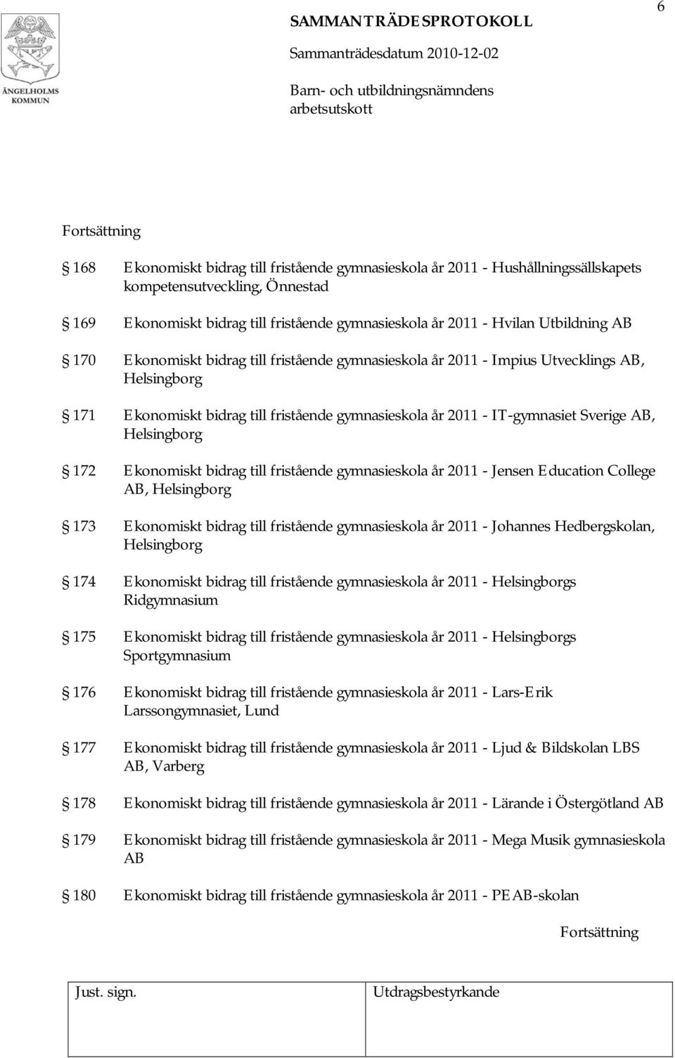 172 Ekonomiskt bidrag till fristående gymnasieskola år 2011 - Jensen Education College AB, Helsingborg 173 Ekonomiskt bidrag till fristående gymnasieskola år 2011 - Johannes Hedbergskolan,