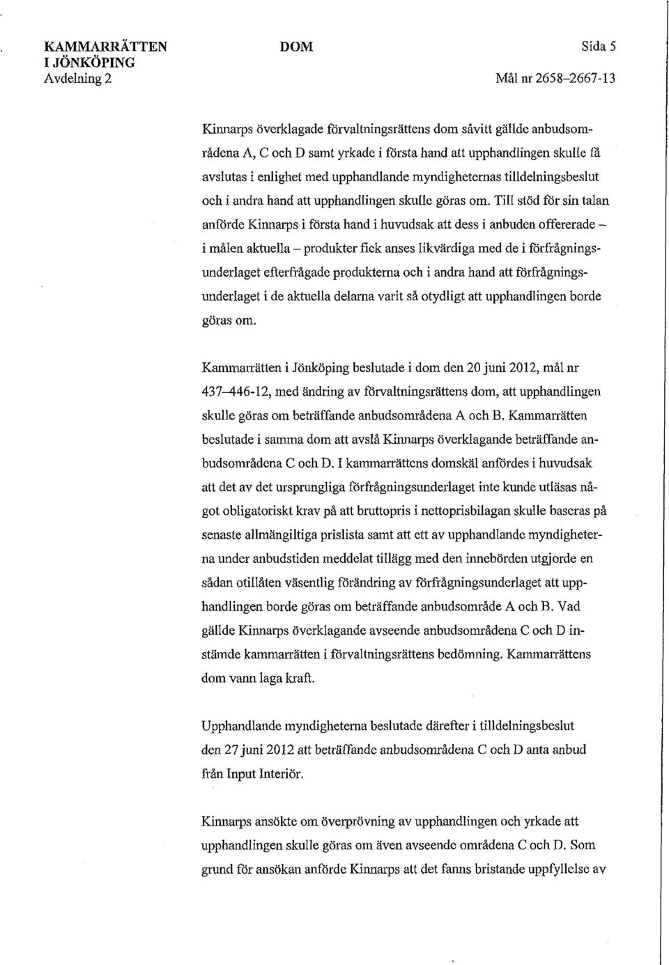 Till stöd för sin talan anförde Kinnarps i första hand i huvudsak att dess i anbuden offererade - i målen aktuella - produkter fick anses likvärdiga med de i förfrågningsunderlaget efterfrågade