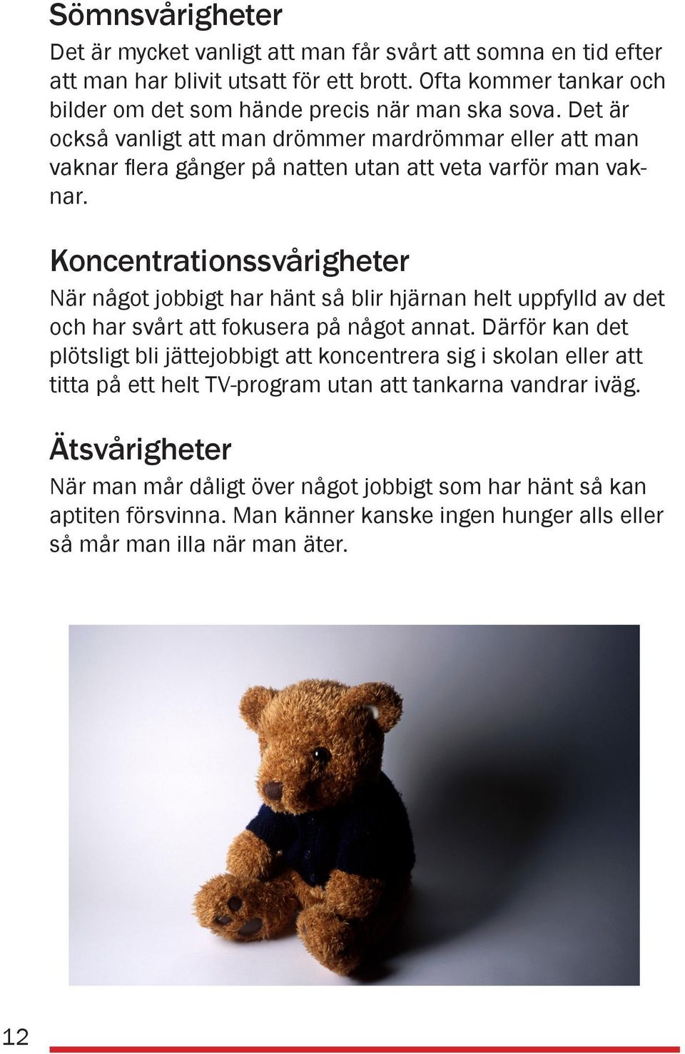 Det är också vanligt att man drömmer mardrömmar eller att man vaknar flera gånger på natten utan att veta varför man vaknar.