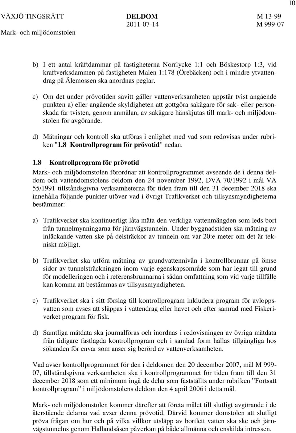 av sakägare hänskjutas till mark- och miljödomstolen för avgörande. d) Mätningar och kontroll ska utföras i enlighet med vad som redovisas under rubriken "1.8 Kontrollprogram för prövotid" nedan. 1.