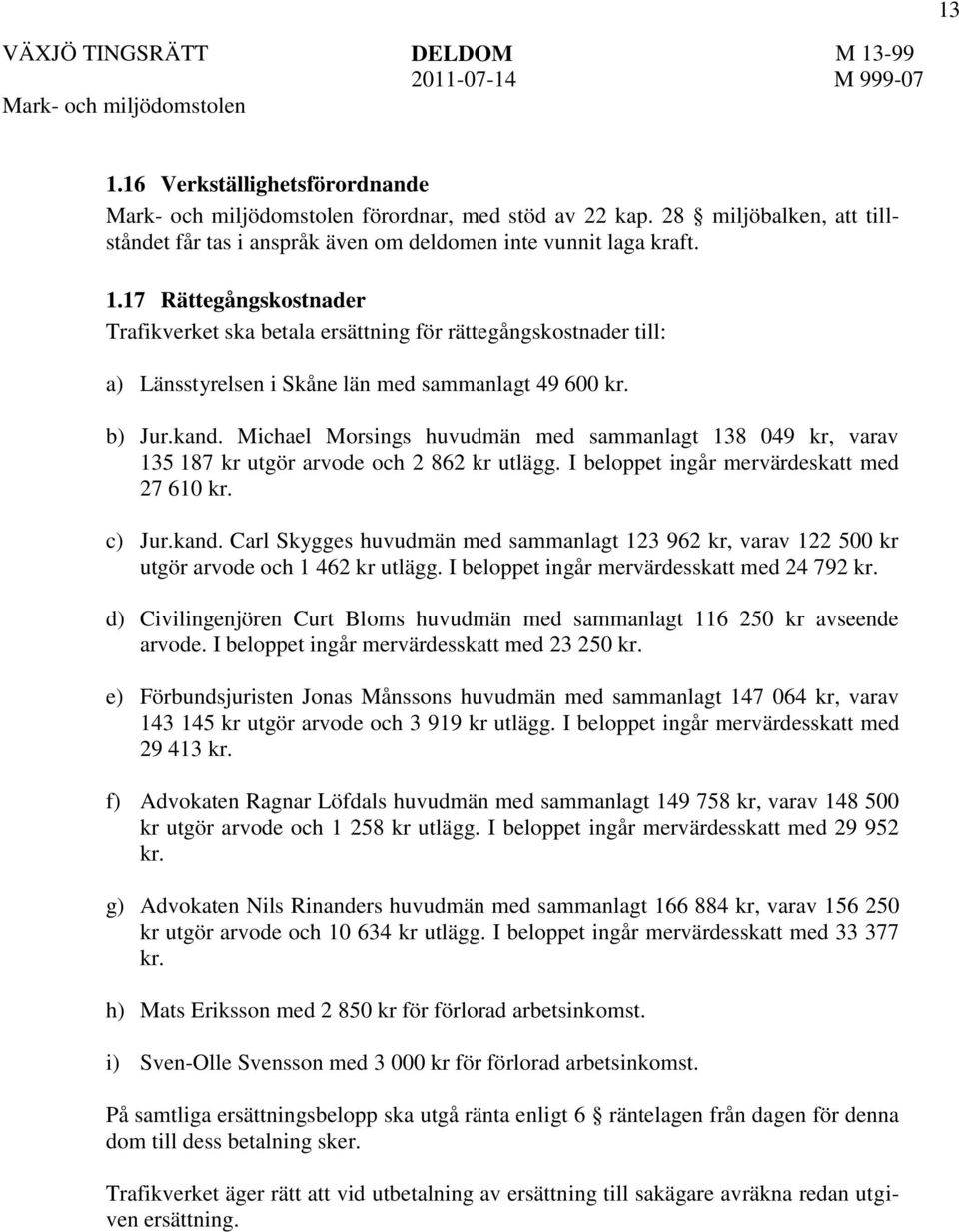 I beloppet ingår mervärdesskatt med 24 792 kr. d) Civilingenjören Curt Bloms huvudmän med sammanlagt 116 250 kr avseende arvode. I beloppet ingår mervärdesskatt med 23 250 kr.