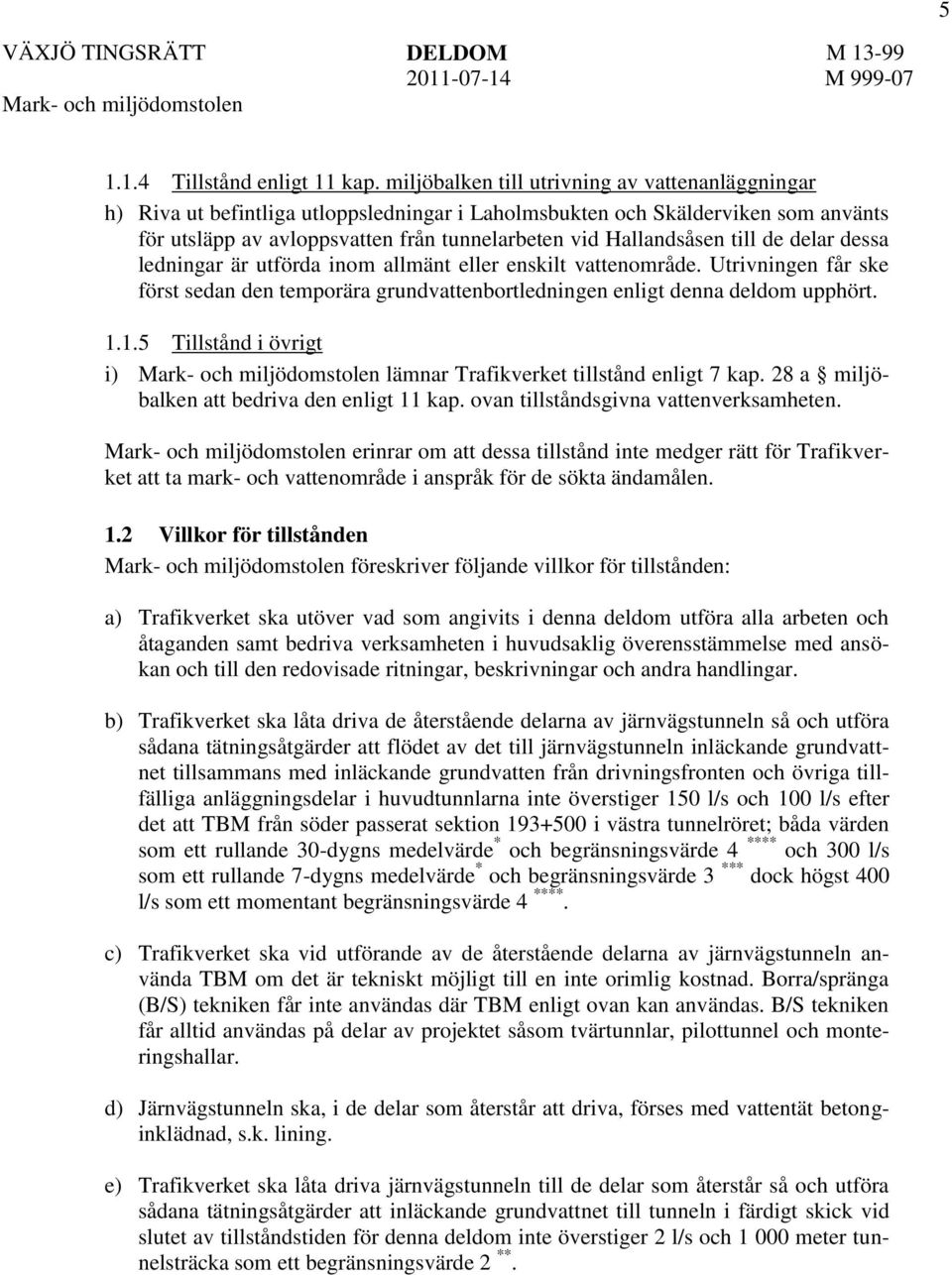 till de delar dessa ledningar är utförda inom allmänt eller enskilt vattenområde. Utrivningen får ske först sedan den temporära grundvattenbortledningen enligt denna deldom upphört. 1.