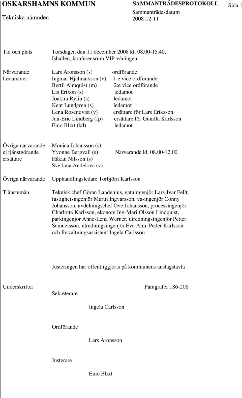 Jan-Eric Lindberg (fp) Eino Blixt (kd) ordförande 1:e vice ordförande 2:e vice ordförande ledamot ledamot ledamot ersättare för Lars Eriksson ersättare för Gunilla Karlsson ledamot Övriga närvarande