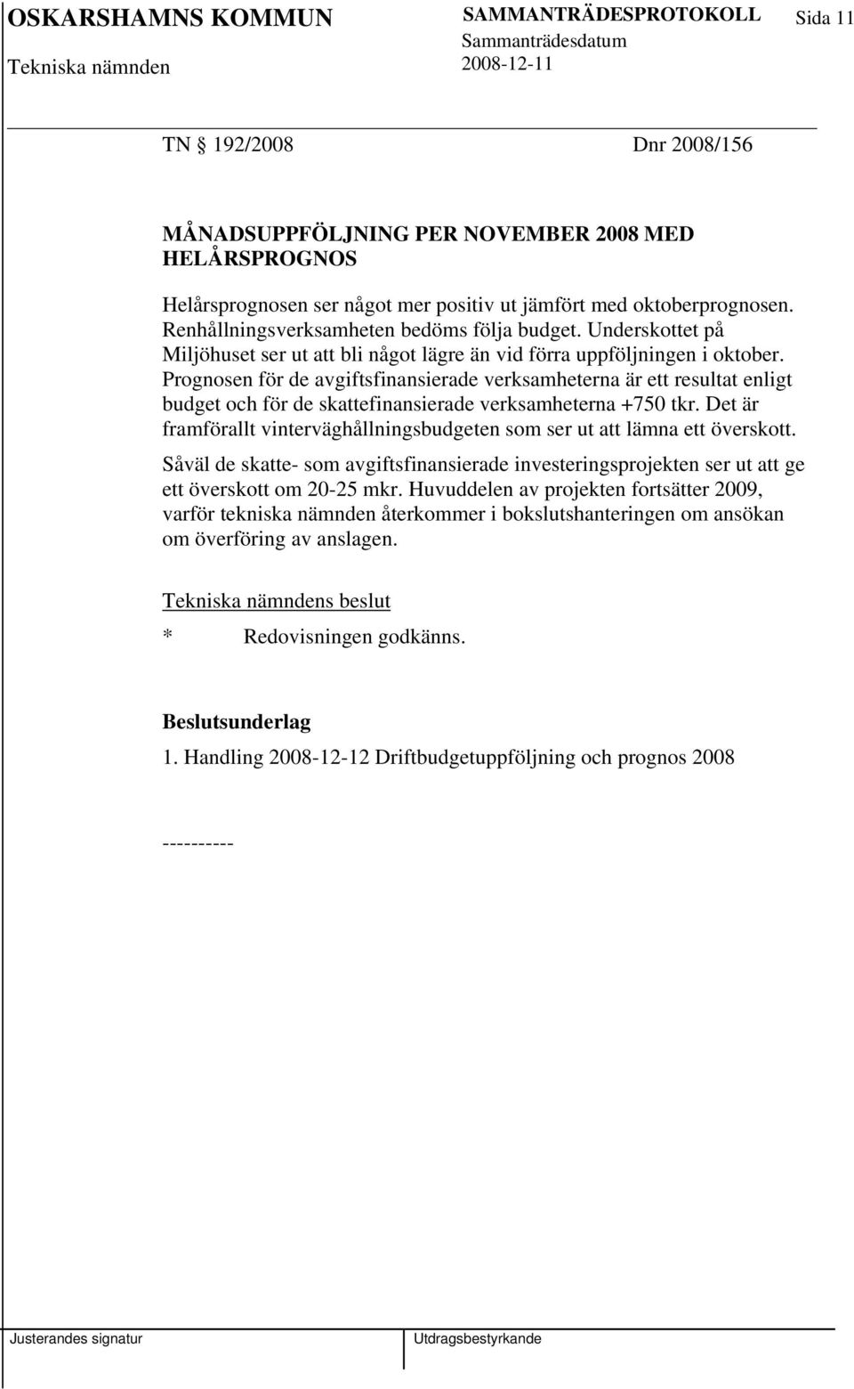 Prognosen för de avgiftsfinansierade verksamheterna är ett resultat enligt budget och för de skattefinansierade verksamheterna +750 tkr.