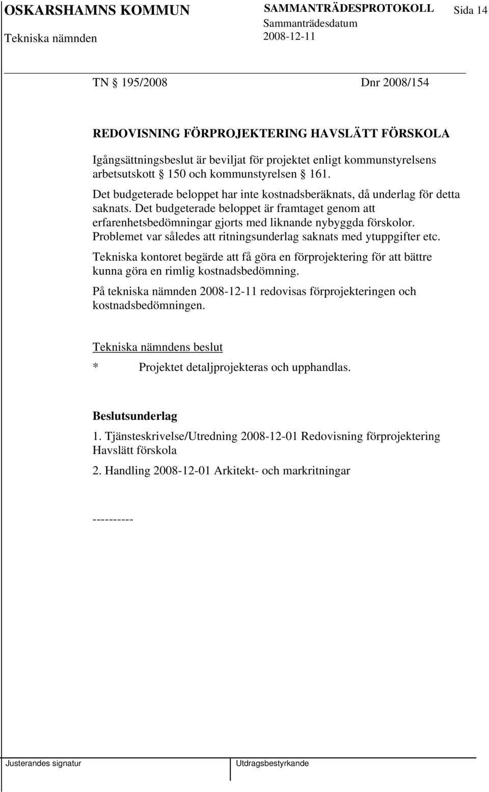 Det budgeterade beloppet är framtaget genom att erfarenhetsbedömningar gjorts med liknande nybyggda förskolor. Problemet var således att ritningsunderlag saknats med ytuppgifter etc.