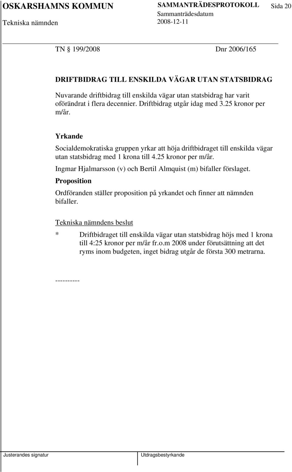 25 kronor per m/år. Ingmar Hjalmarsson (v) och Bertil Almquist (m) bifaller förslaget. Proposition Ordföranden ställer proposition på yrkandet och finner att nämnden bifaller.