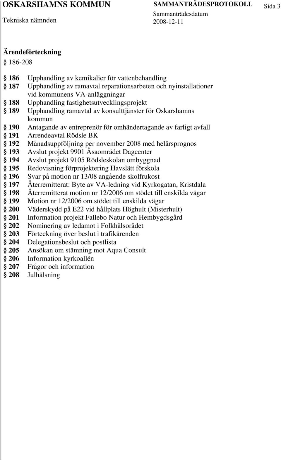 Arrendeavtal Rödsle BK 192 Månadsuppföljning per november 2008 med helårsprognos 193 Avslut projekt 9901 Åsaområdet Dagcenter 194 Avslut projekt 9105 Rödsleskolan ombyggnad 195 Redovisning