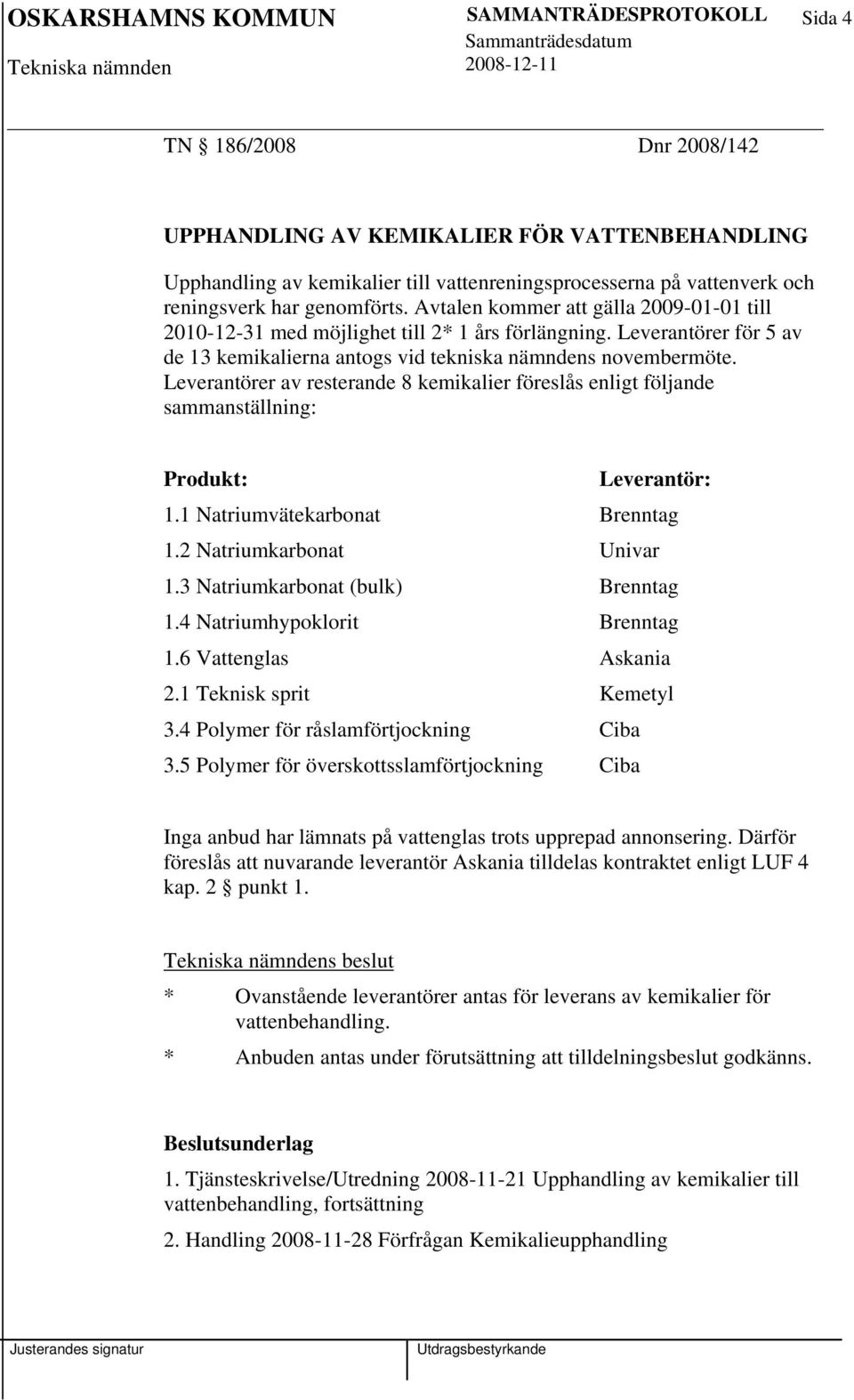 Leverantörer av resterande 8 kemikalier föreslås enligt följande sammanställning: Produkt: Leverantör: 1.1 Natriumvätekarbonat Brenntag 1.2 Natriumkarbonat Univar 1.