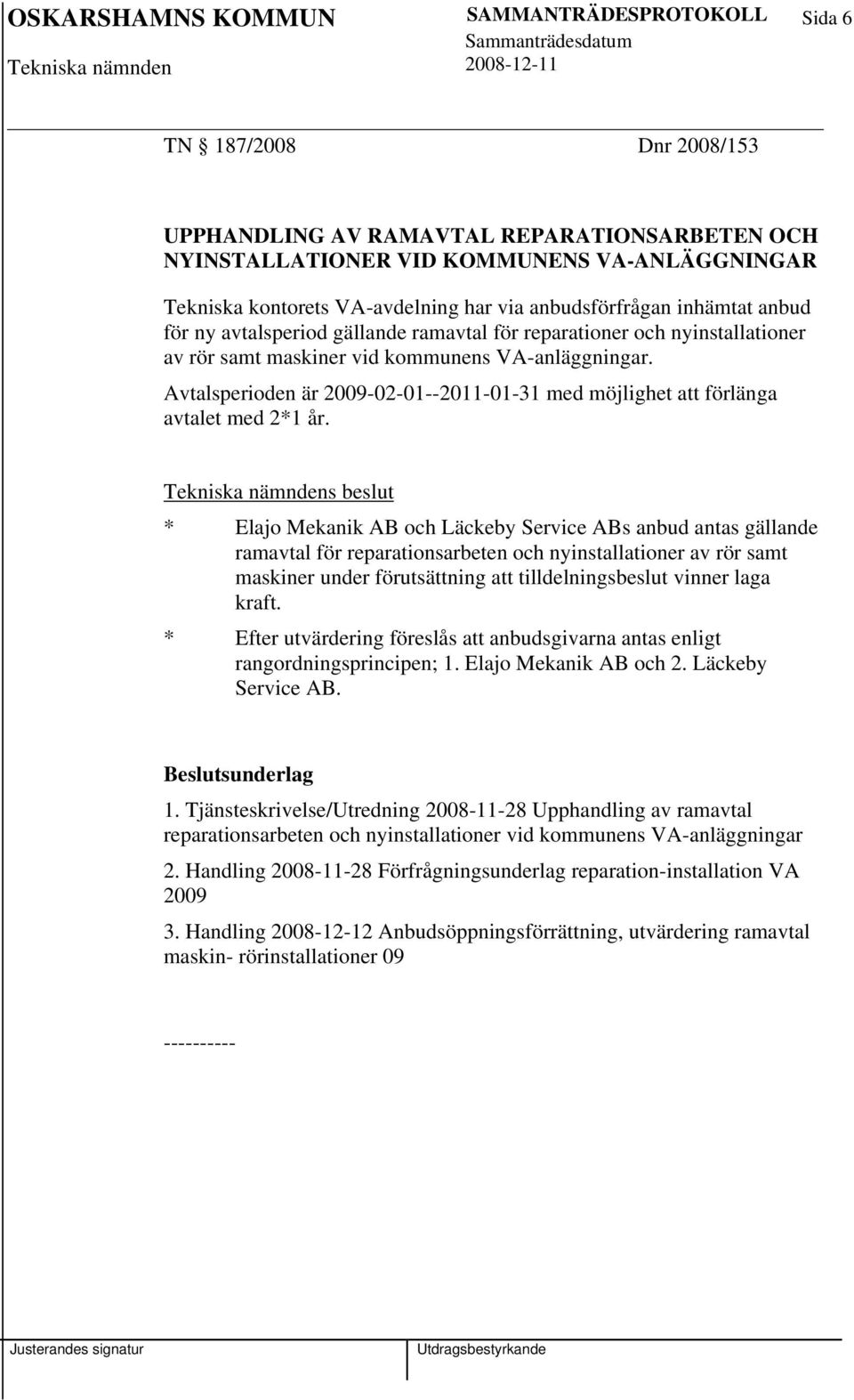 Avtalsperioden är 2009-02-01--2011-01-31 med möjlighet att förlänga avtalet med 2*1 år.